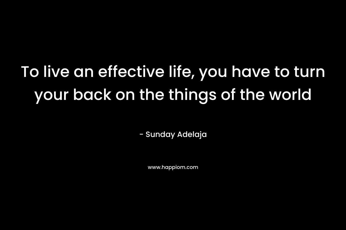 To live an effective life, you have to turn your back on the things of the world