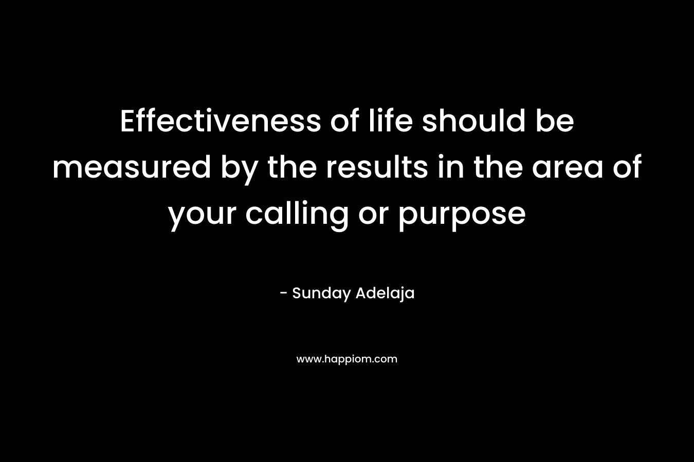 Effectiveness of life should be measured by the results in the area of your calling or purpose