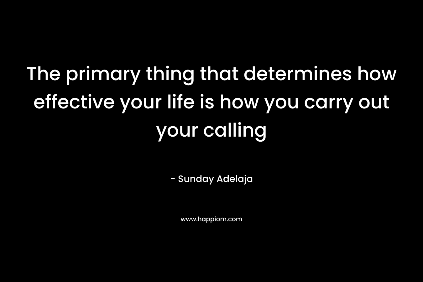 The primary thing that determines how effective your life is how you carry out your calling