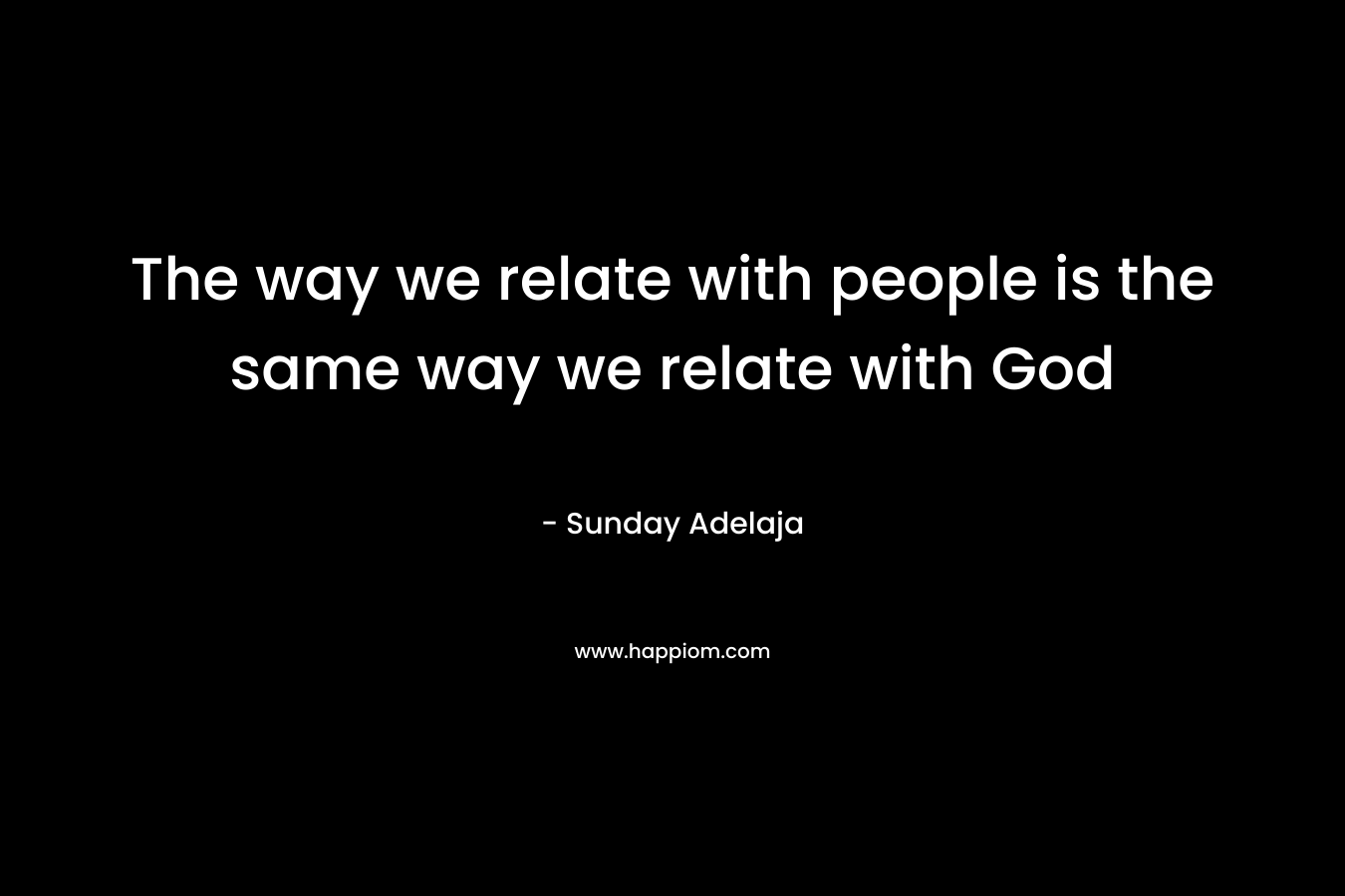 The way we relate with people is the same way we relate with God