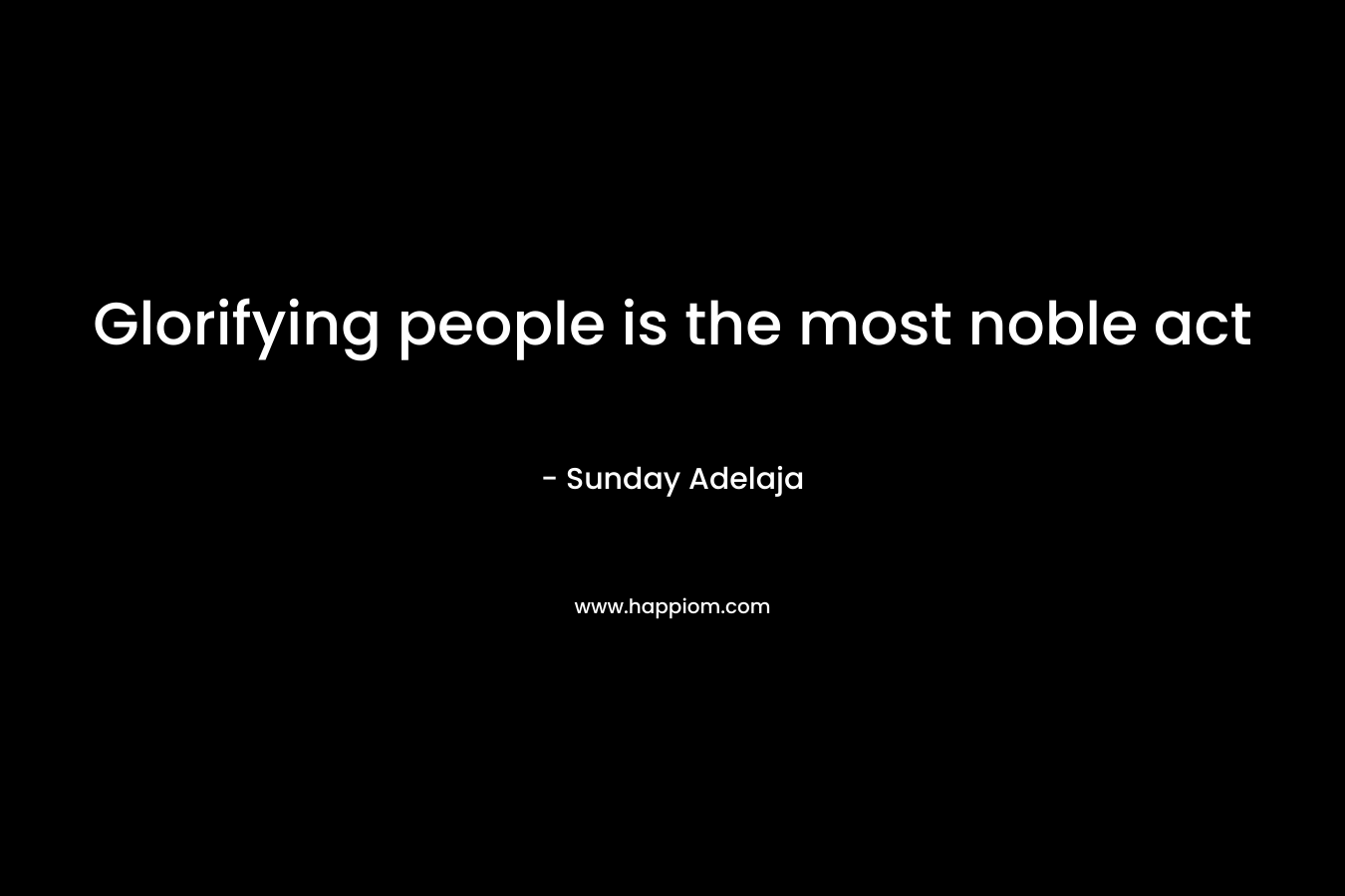 Glorifying people is the most noble act