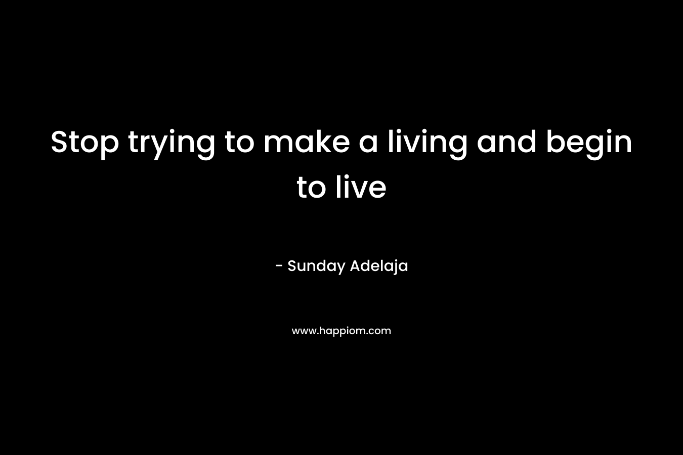 Stop trying to make a living and begin to live
