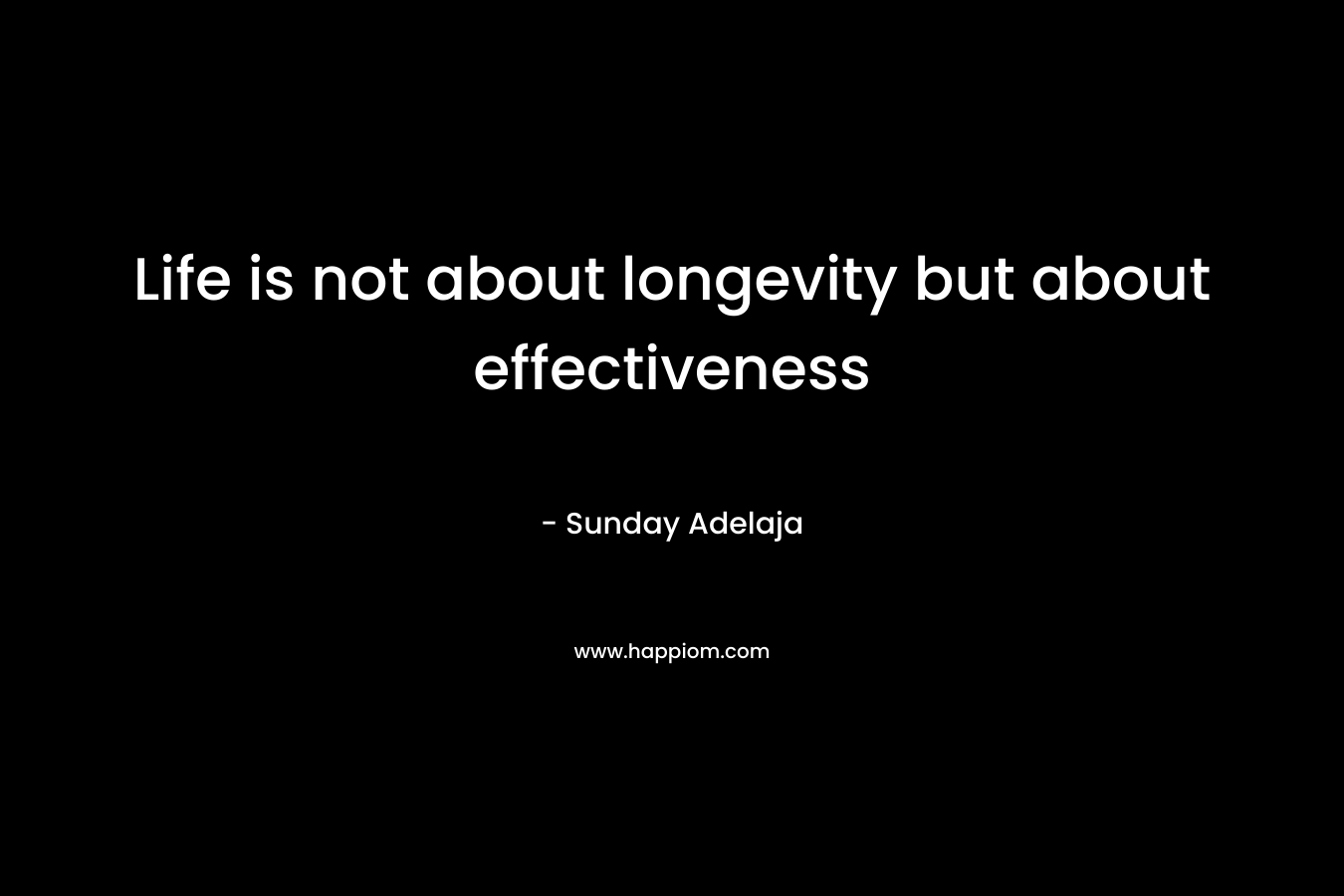 Life is not about longevity but about effectiveness