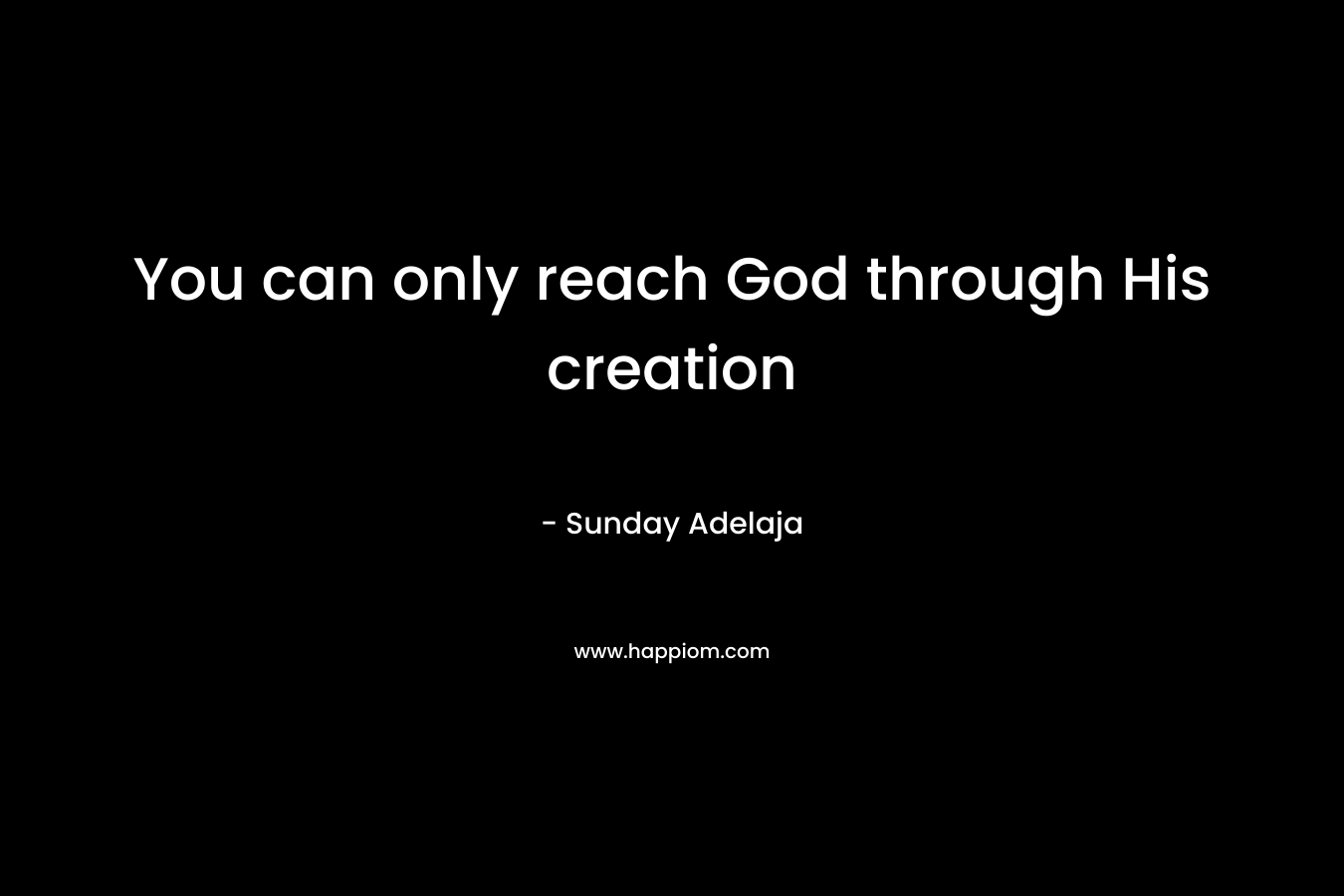 You can only reach God through His creation