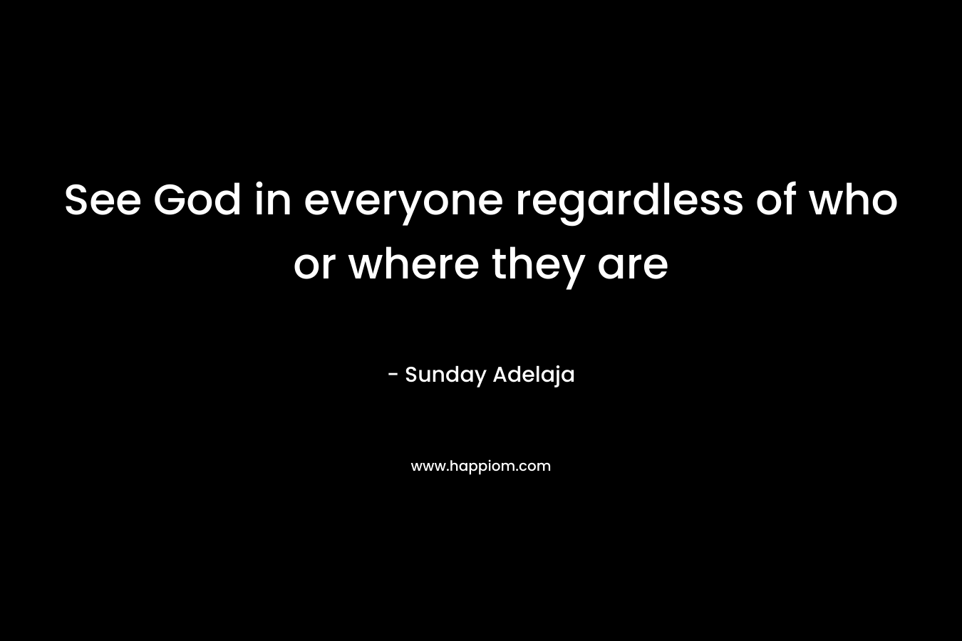 See God in everyone regardless of who or where they are