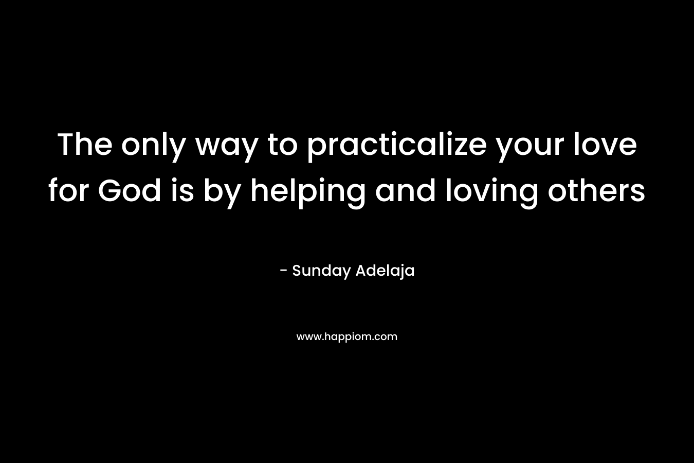 The only way to practicalize your love for God is by helping and loving others