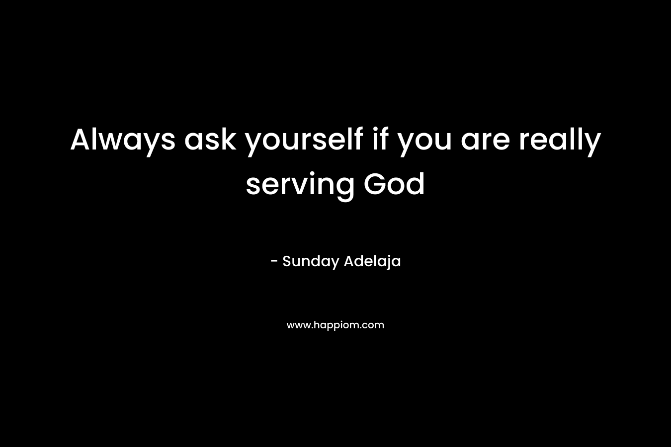 Always ask yourself if you are really serving God