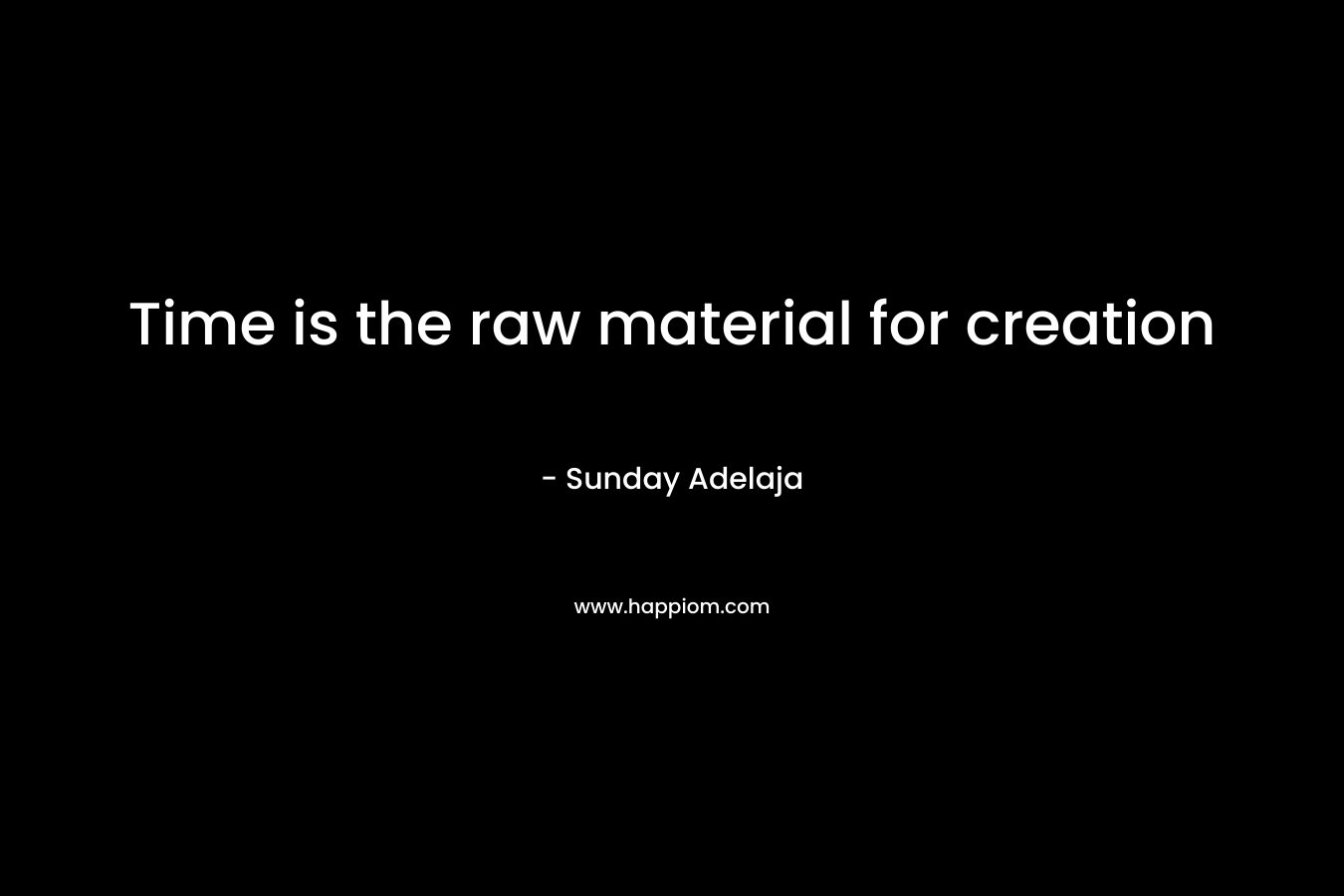 Time is the raw material for creation