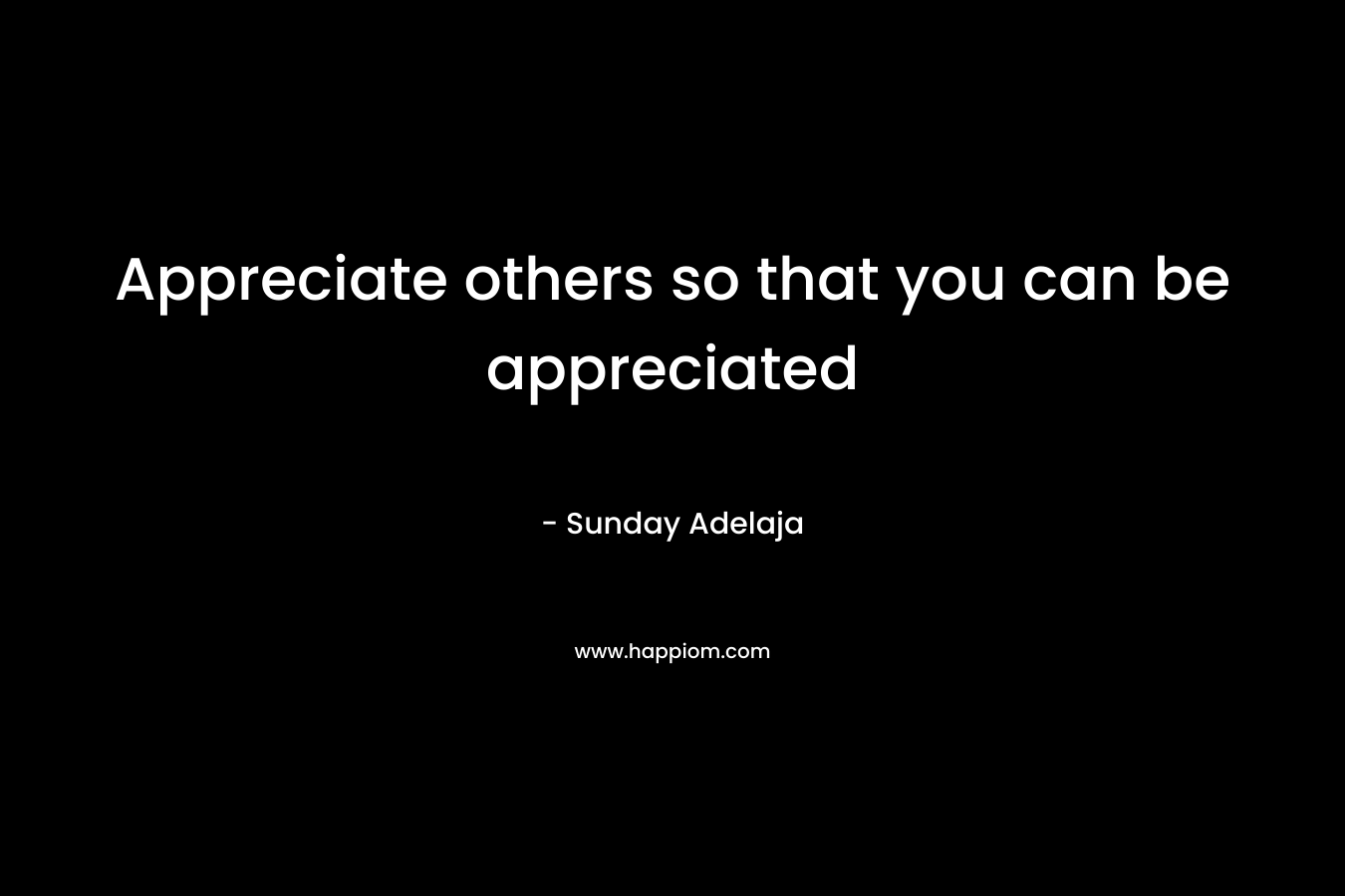Appreciate others so that you can be appreciated
