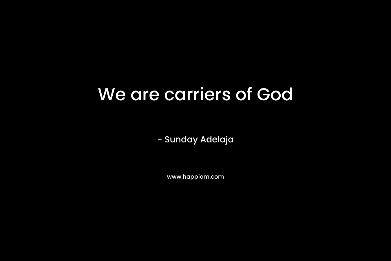 We are carriers of God