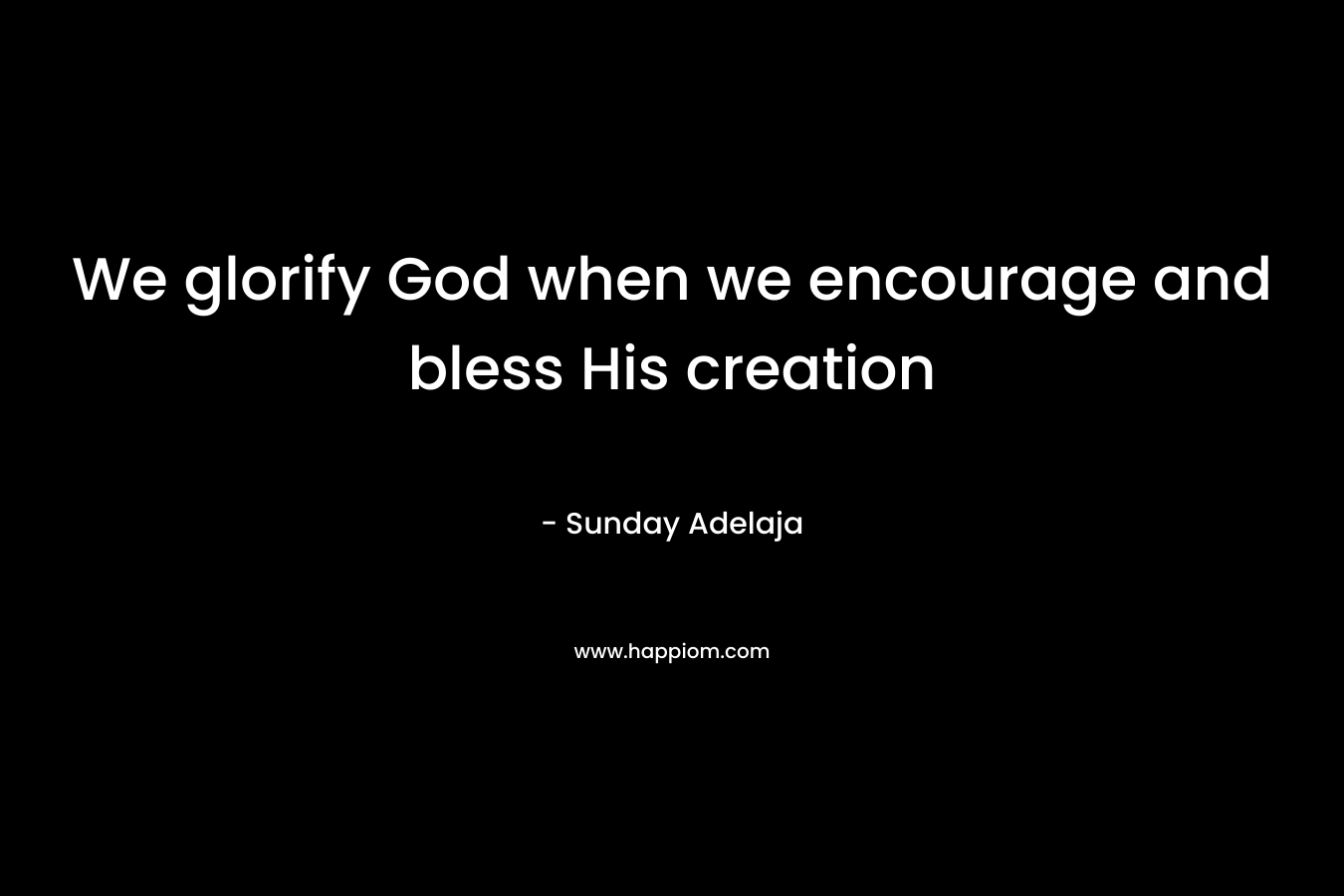 We glorify God when we encourage and bless His creation