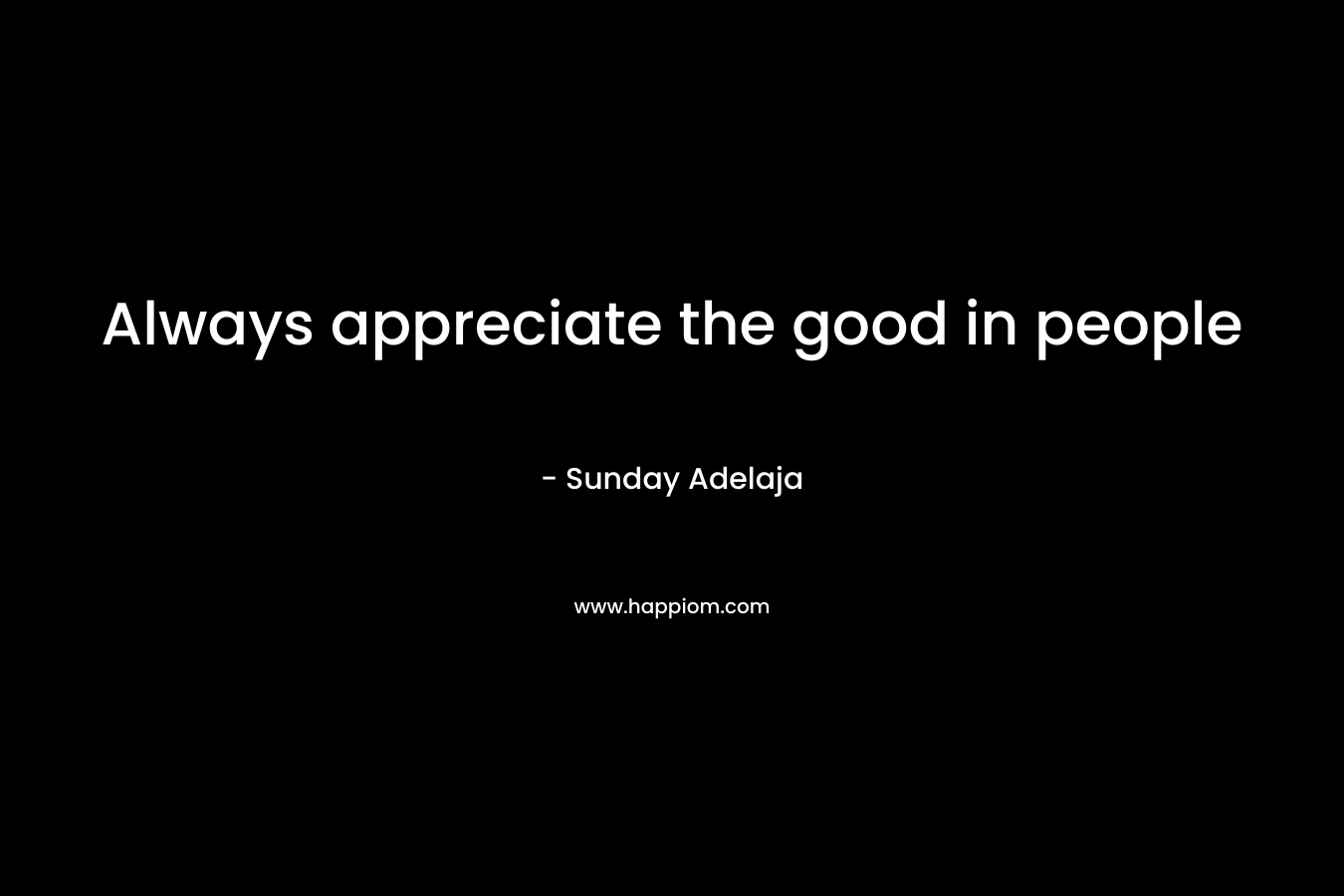 Always appreciate the good in people