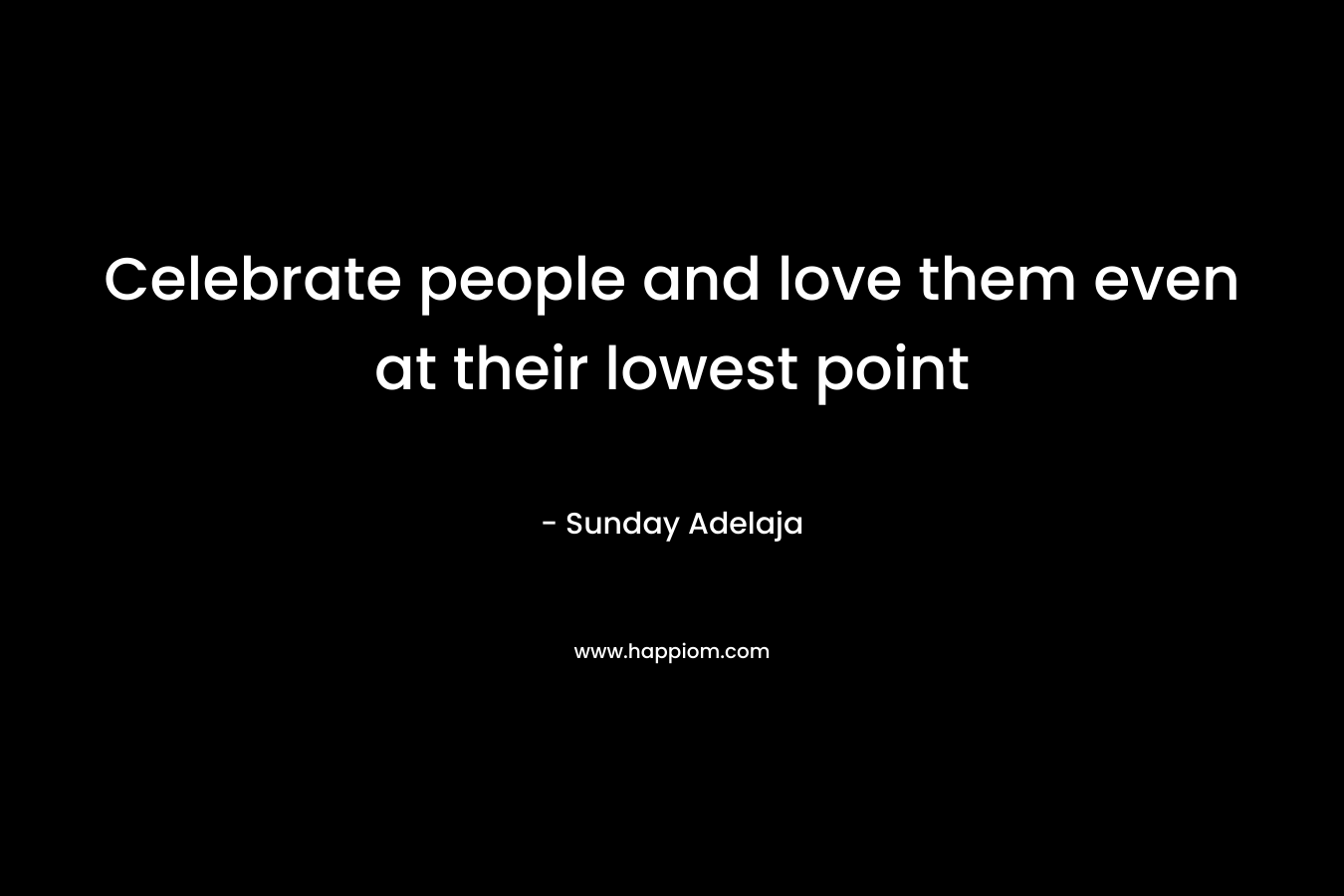 Celebrate people and love them even at their lowest point