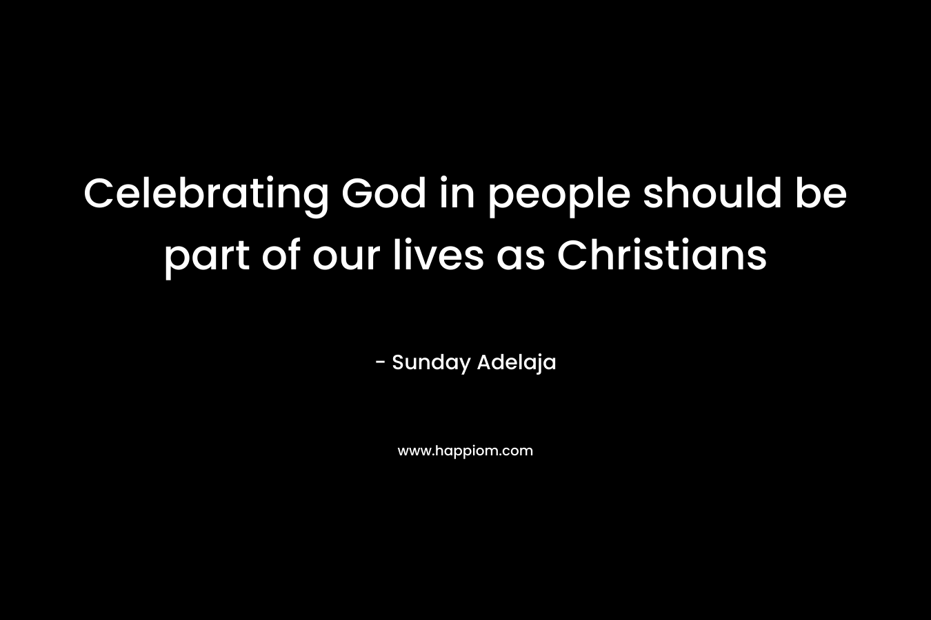 Celebrating God in people should be part of our lives as Christians