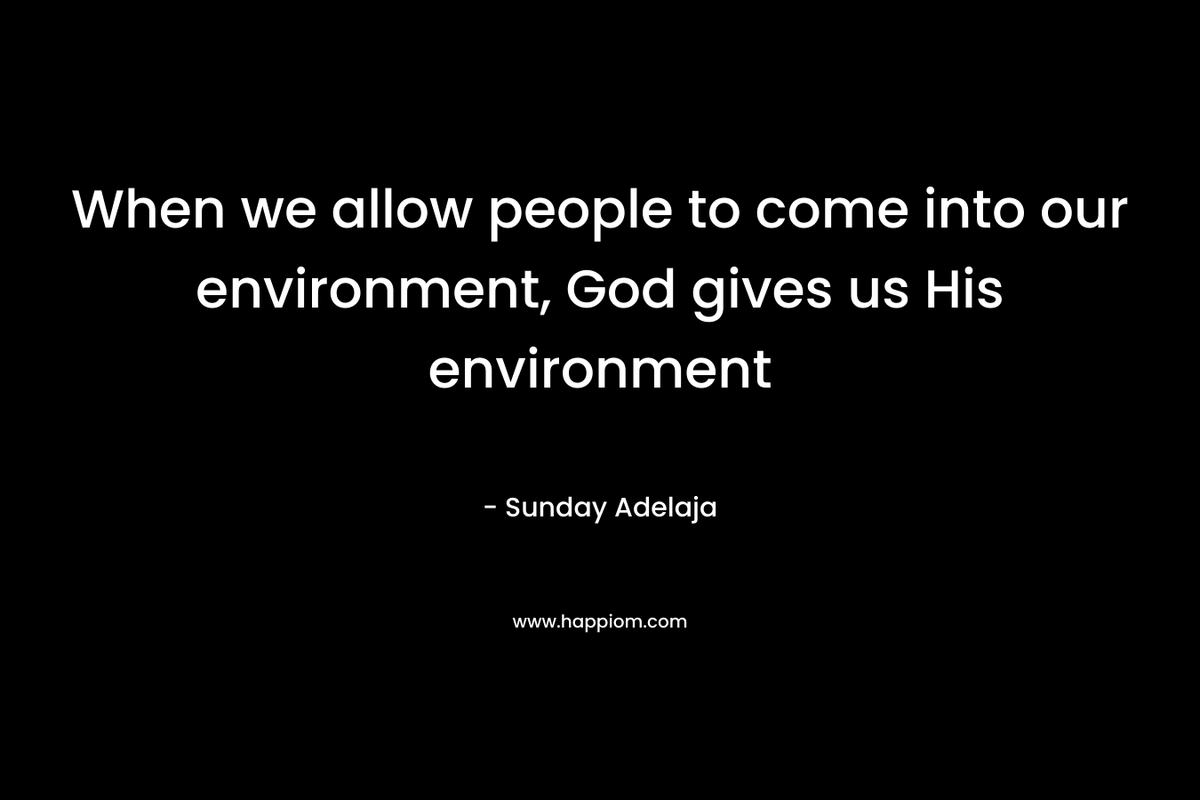 When we allow people to come into our environment, God gives us His environment