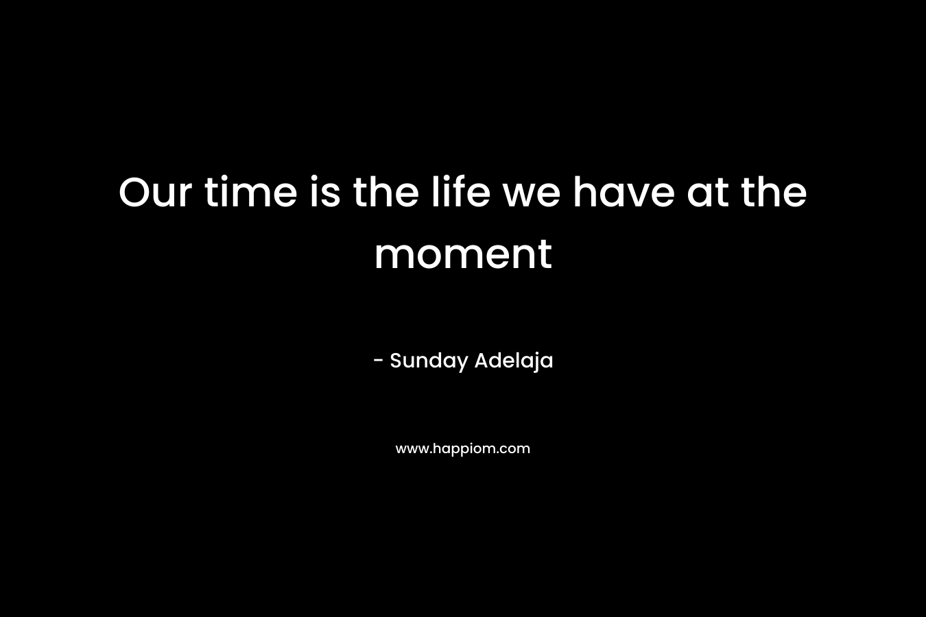 Our time is the life we have at the moment