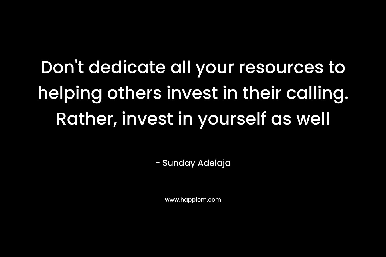 Don't dedicate all your resources to helping others invest in their calling. Rather, invest in yourself as well