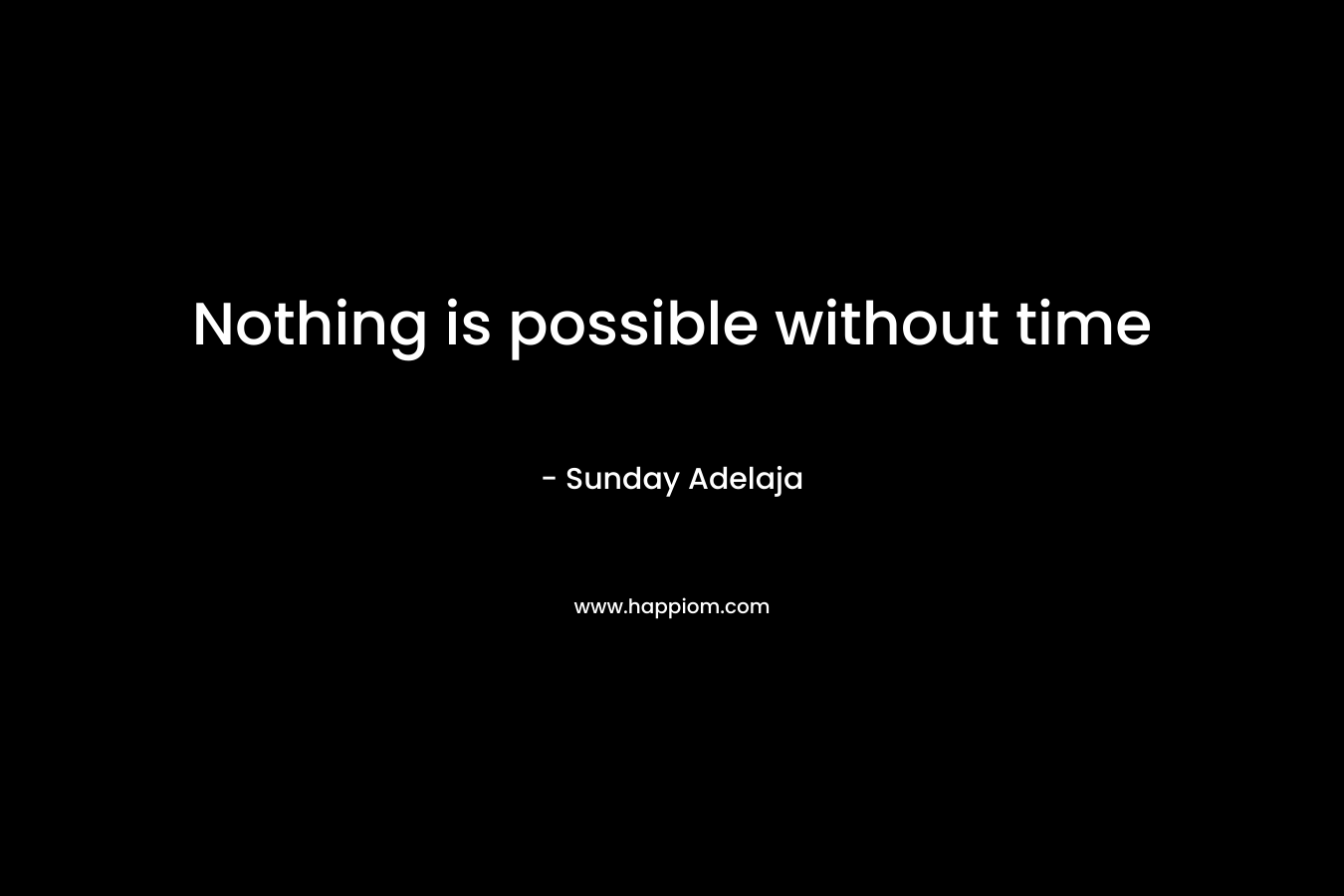 Nothing is possible without time