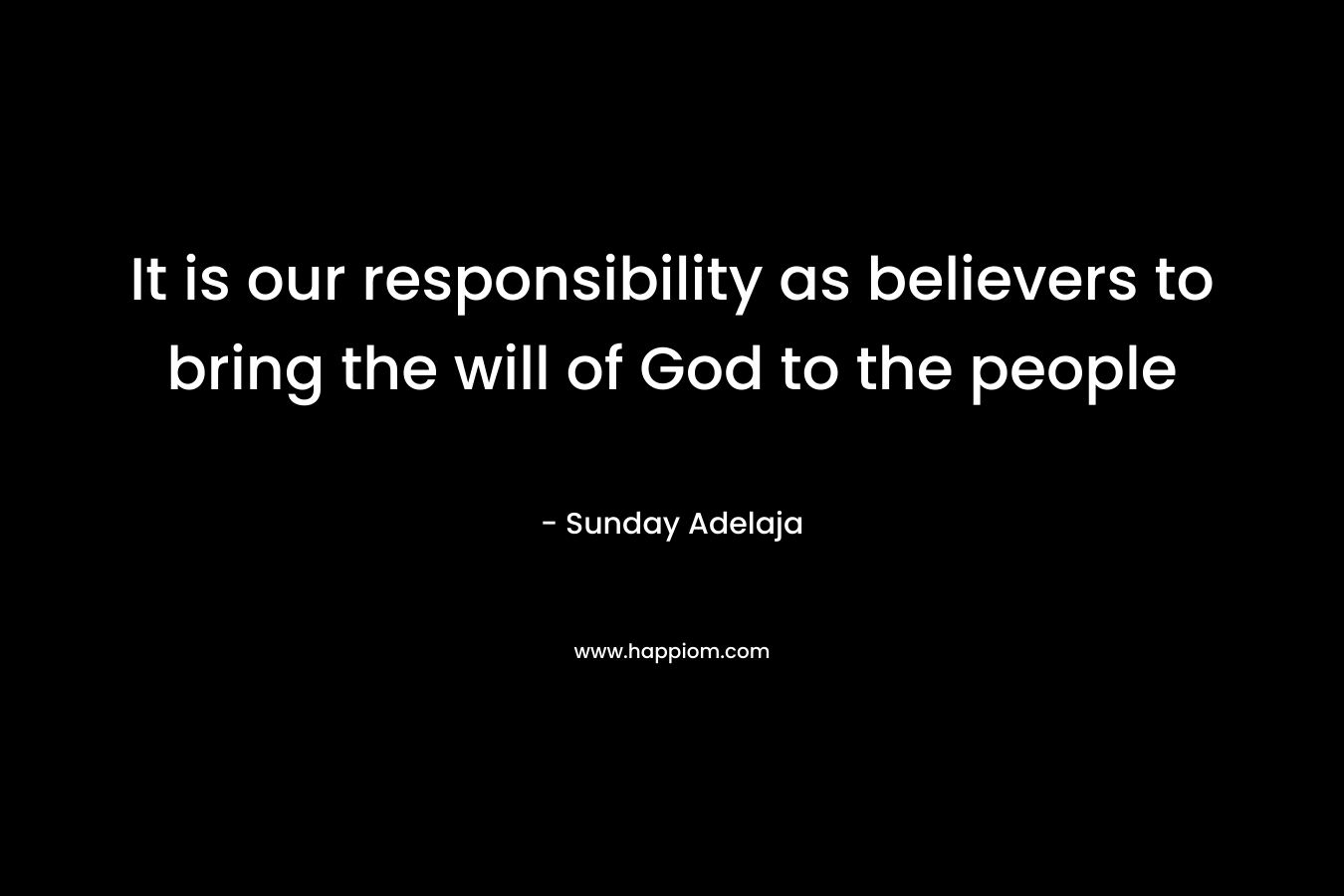 It is our responsibility as believers to bring the will of God to the people