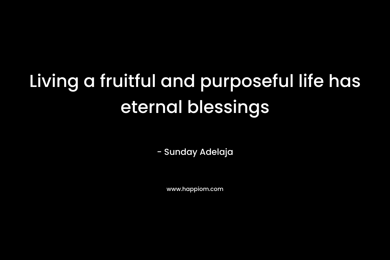 Living a fruitful and purposeful life has eternal blessings