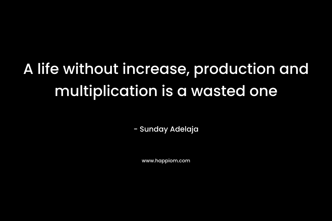 A life without increase, production and multiplication is a wasted one
