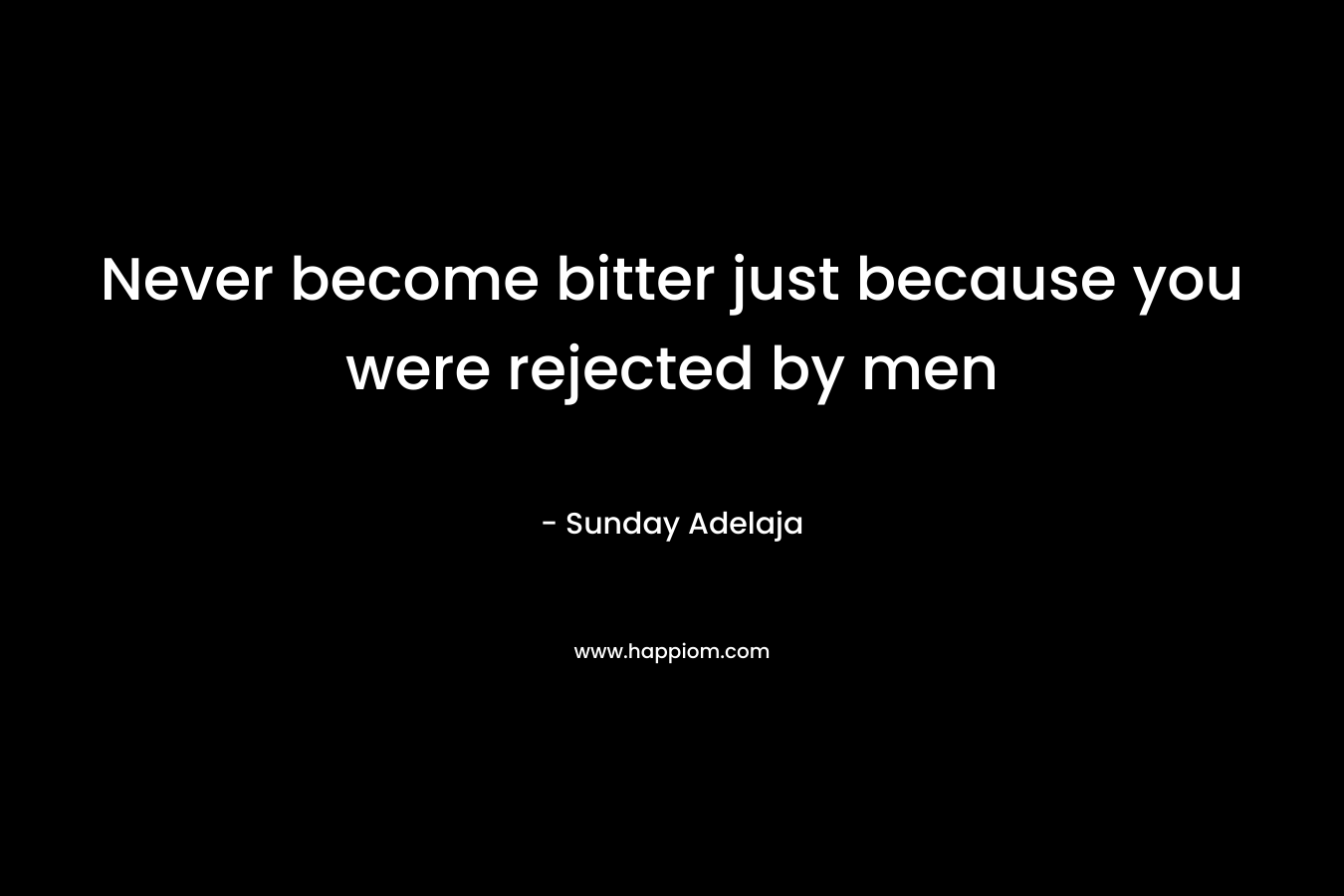 Never become bitter just because you were rejected by men