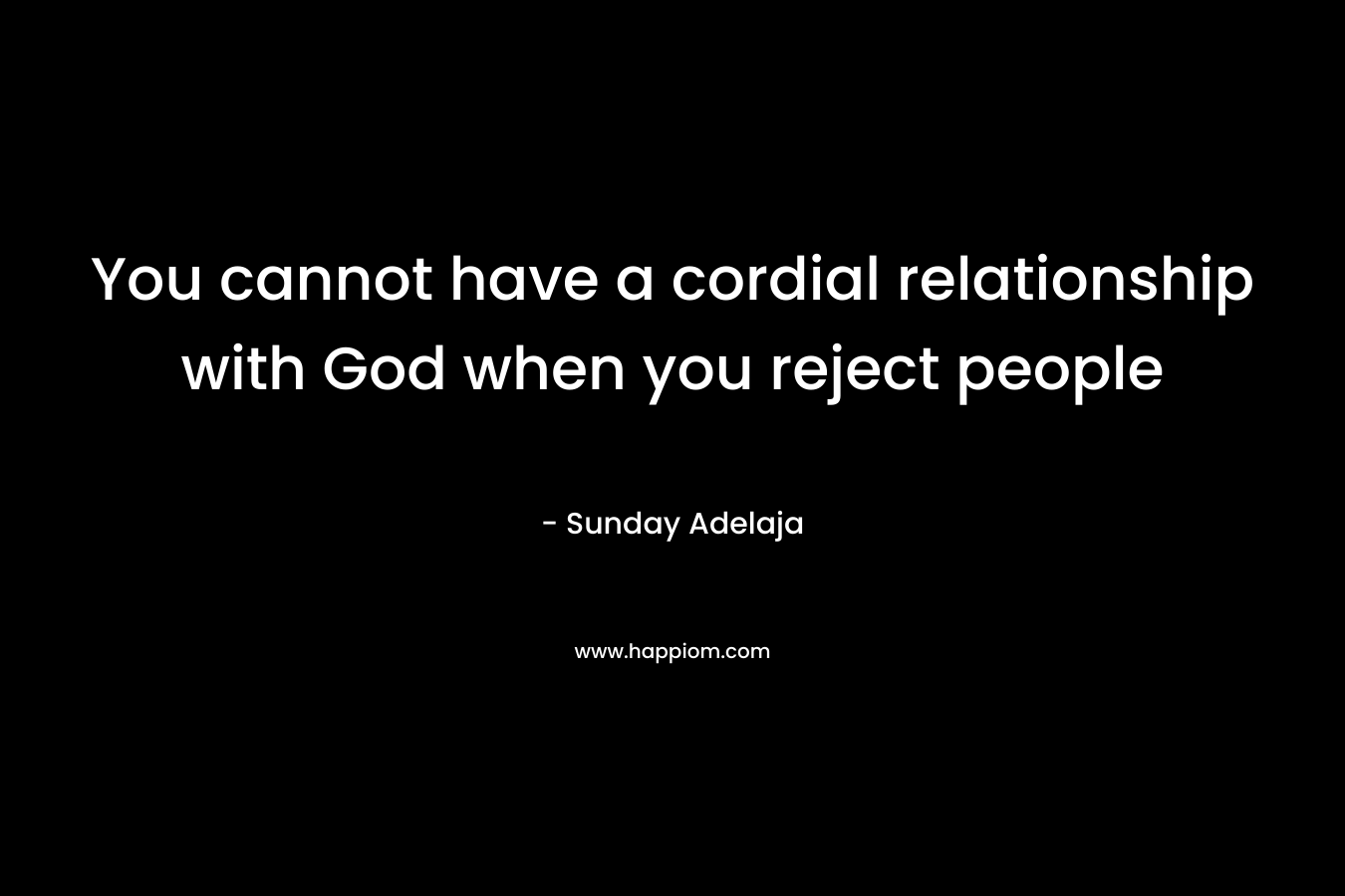 You cannot have a cordial relationship with God when you reject people
