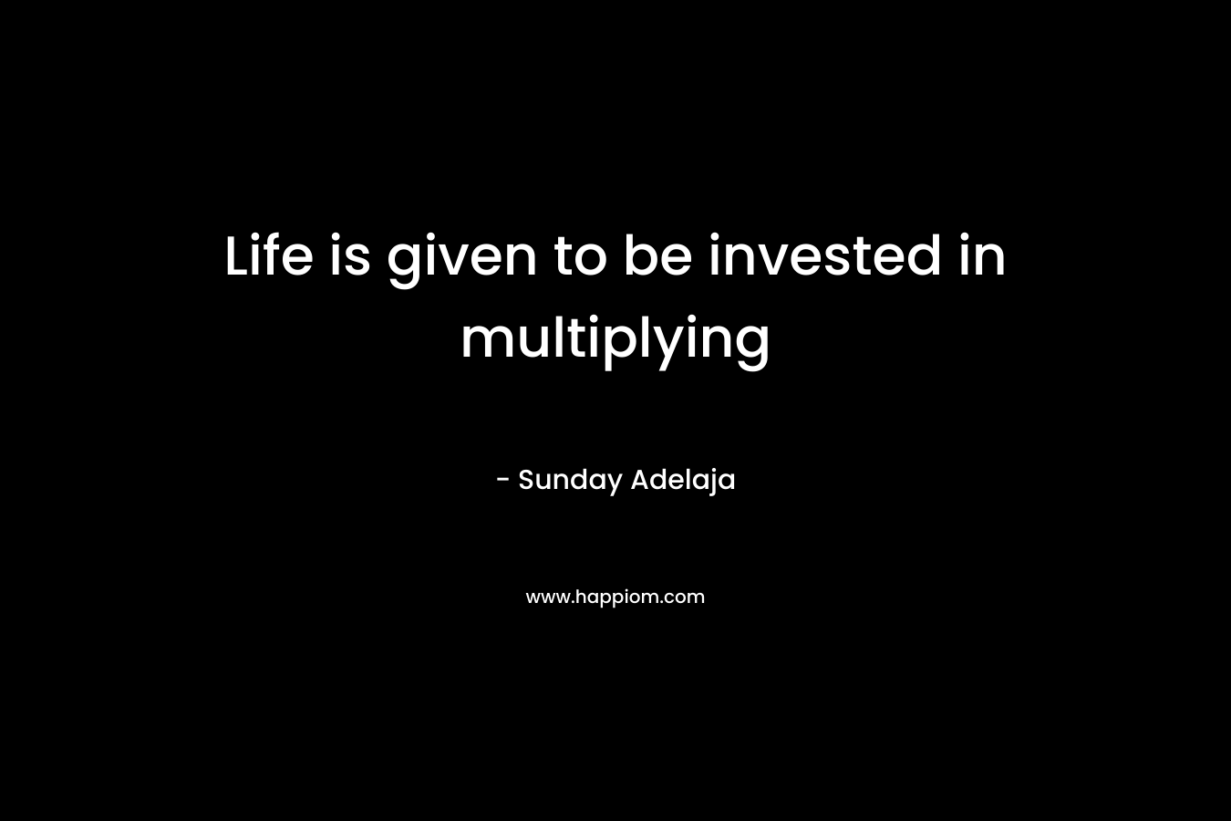 Life is given to be invested in multiplying – Sunday Adelaja
