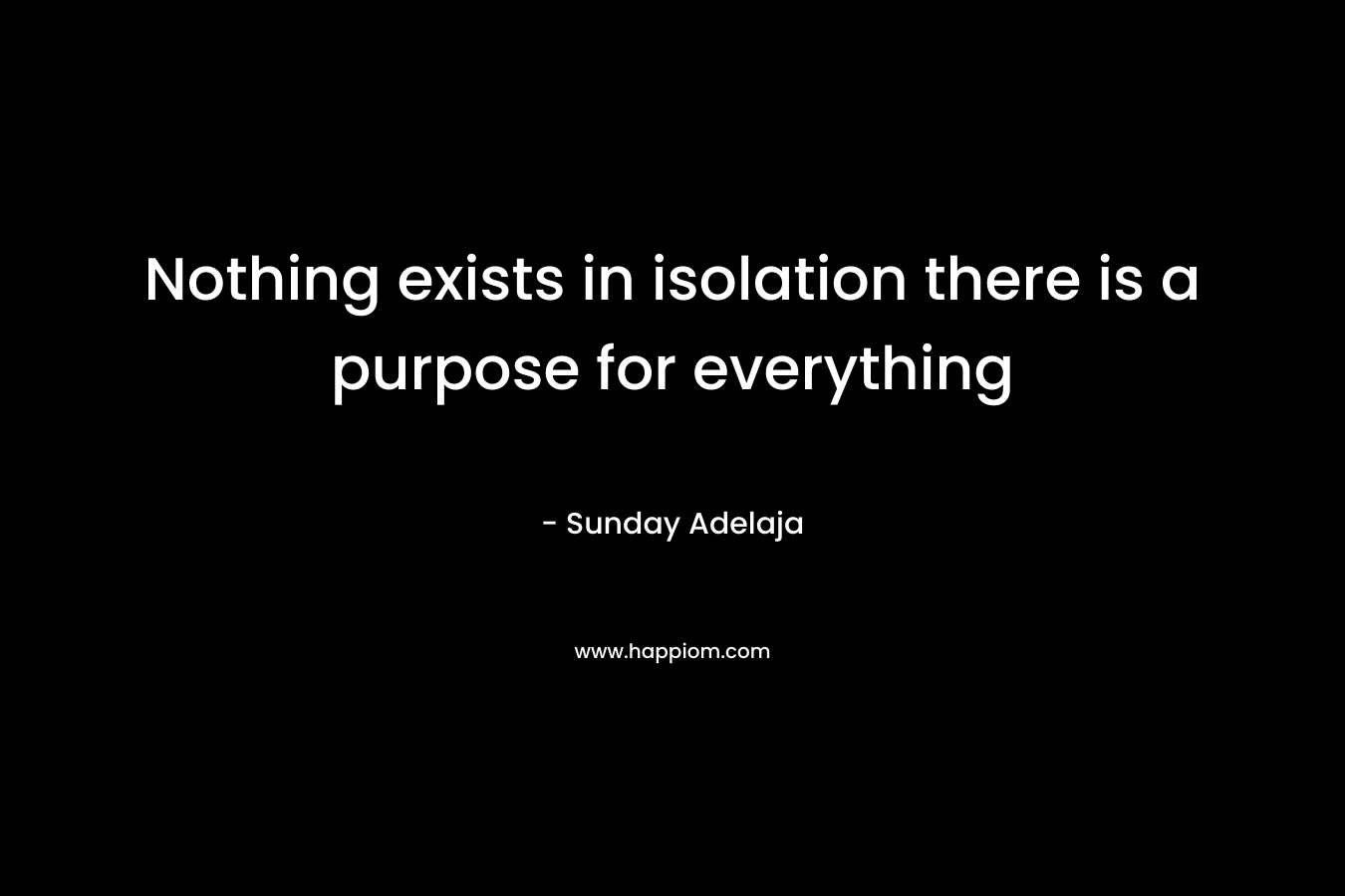 Nothing exists in isolation there is a purpose for everything
