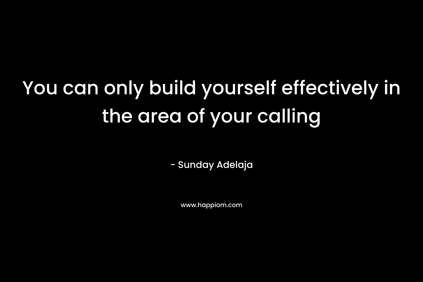You can only build yourself effectively in the area of your calling