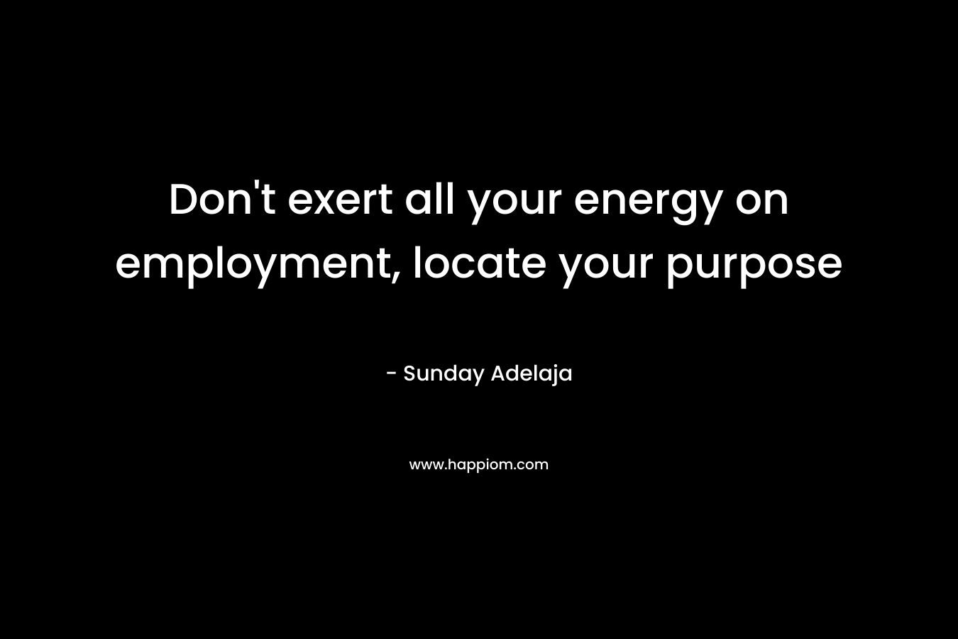 Don't exert all your energy on employment, locate your purpose