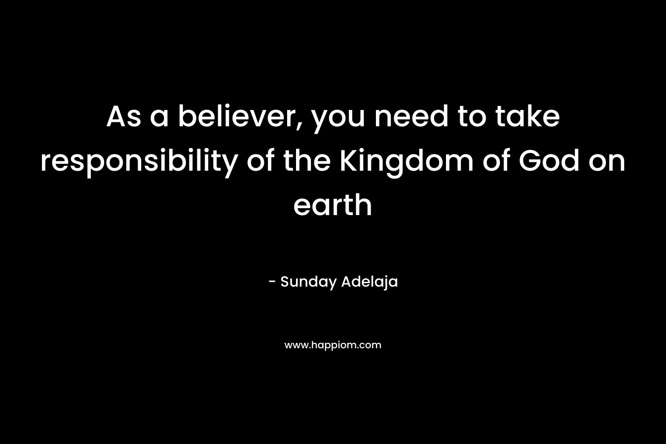 As a believer, you need to take responsibility of the Kingdom of God on earth