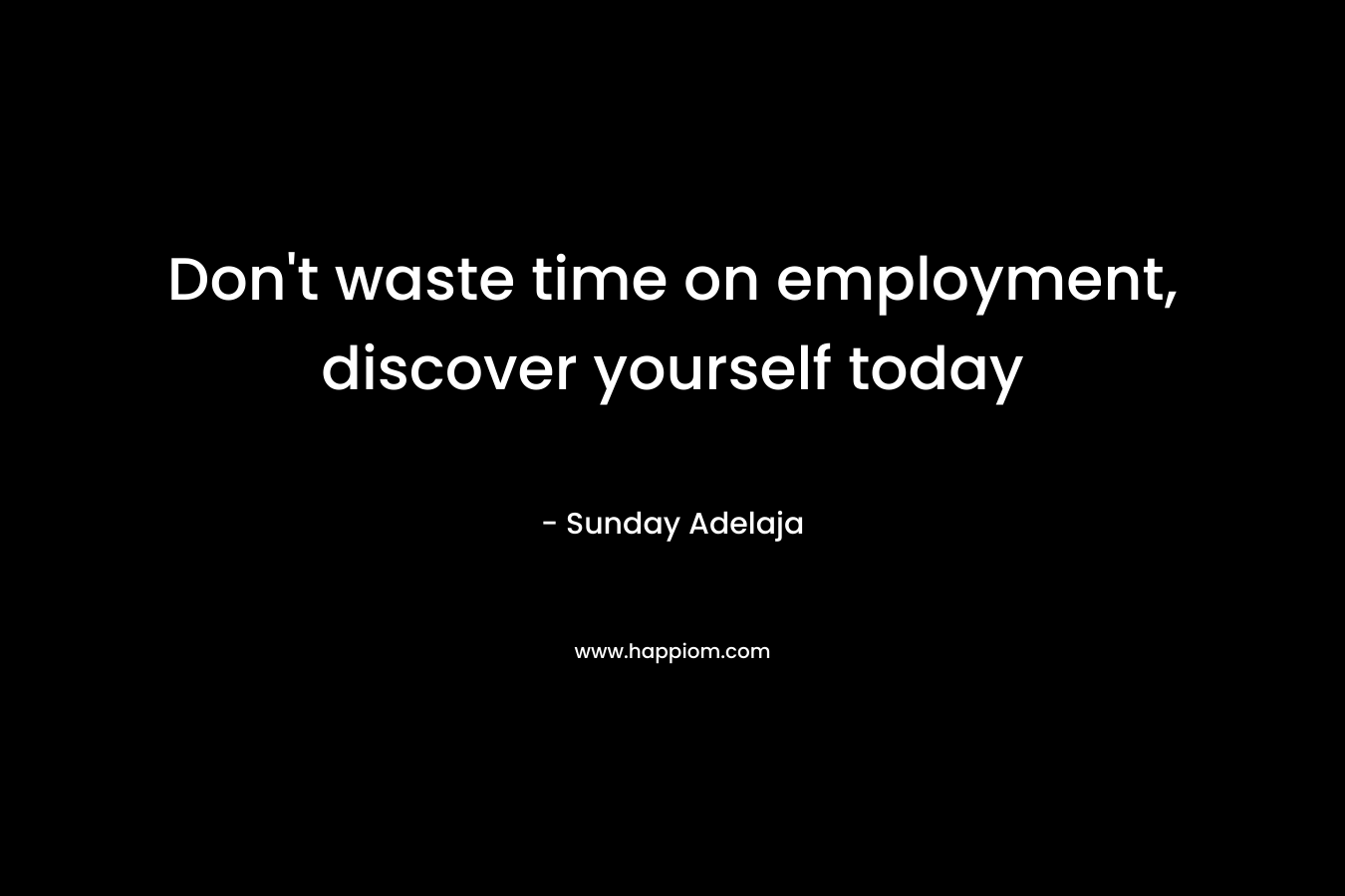 Don't waste time on employment, discover yourself today