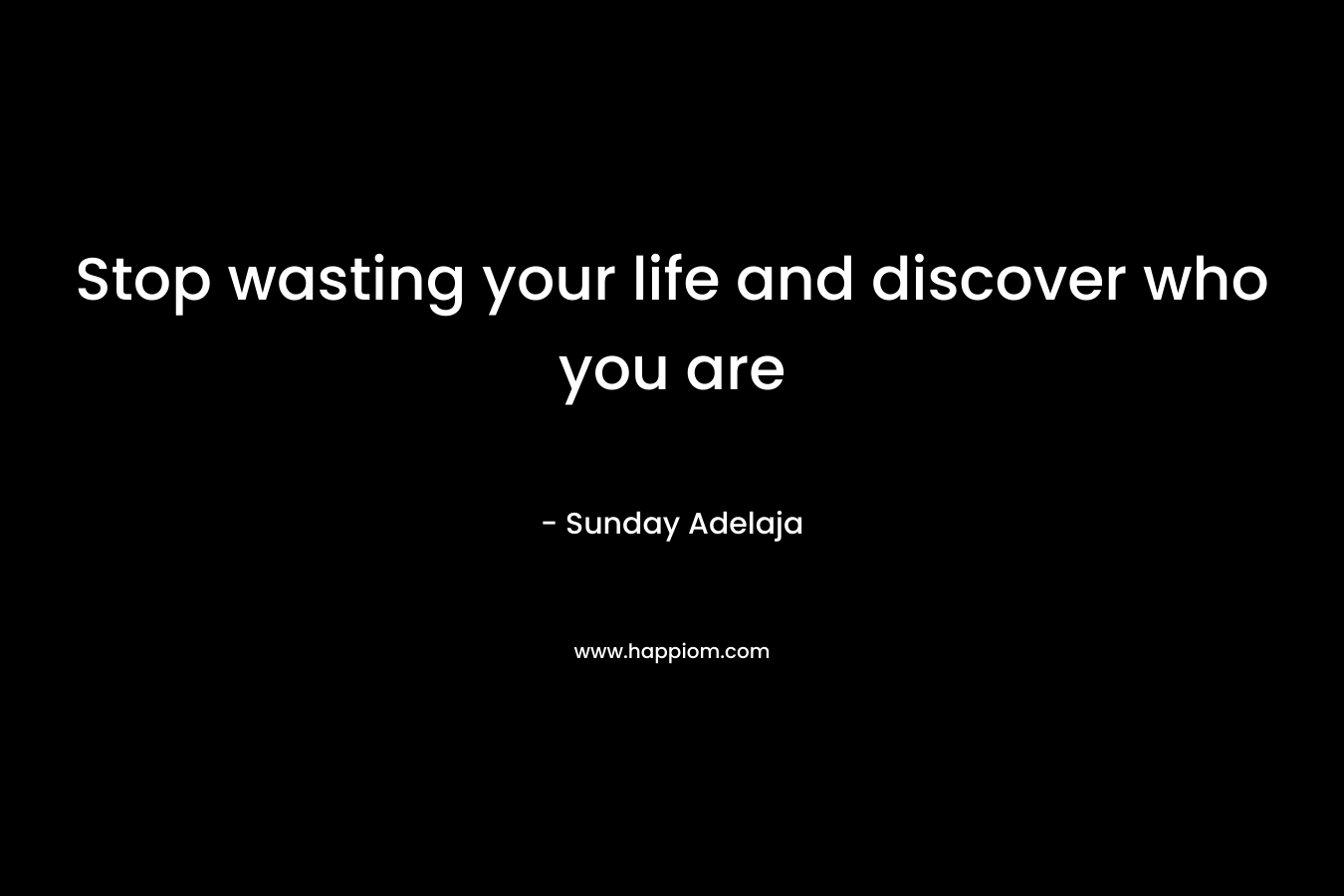 Stop wasting your life and discover who you are