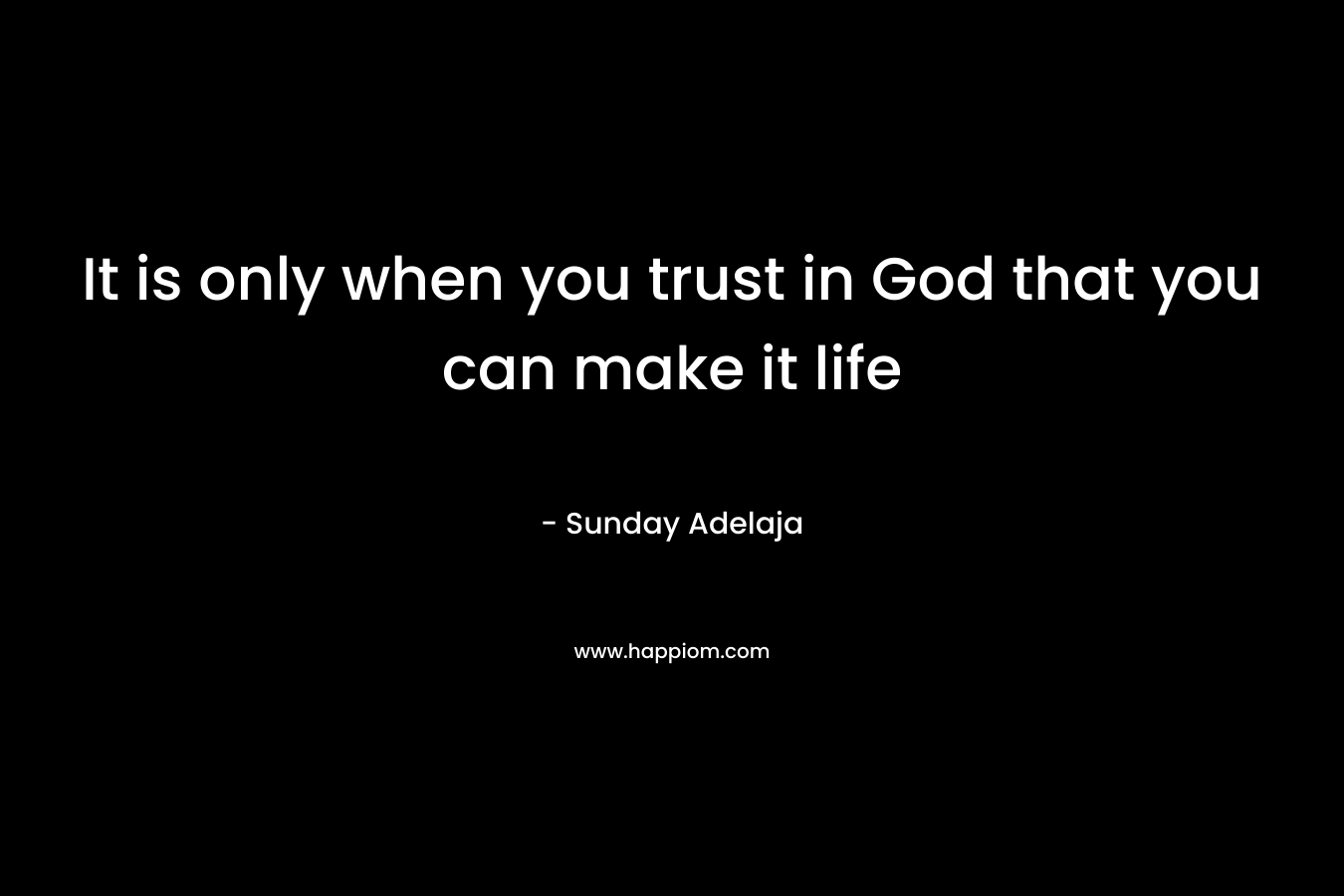 It is only when you trust in God that you can make it life