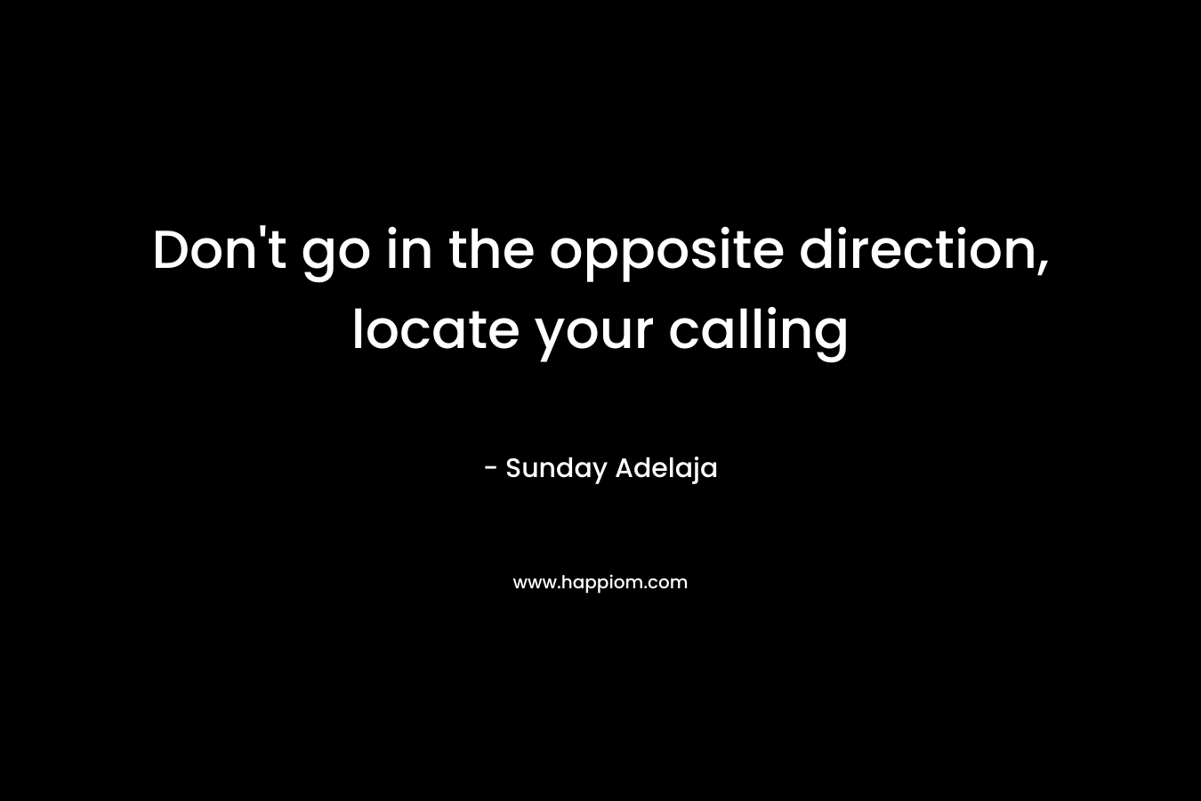 Don't go in the opposite direction, locate your calling