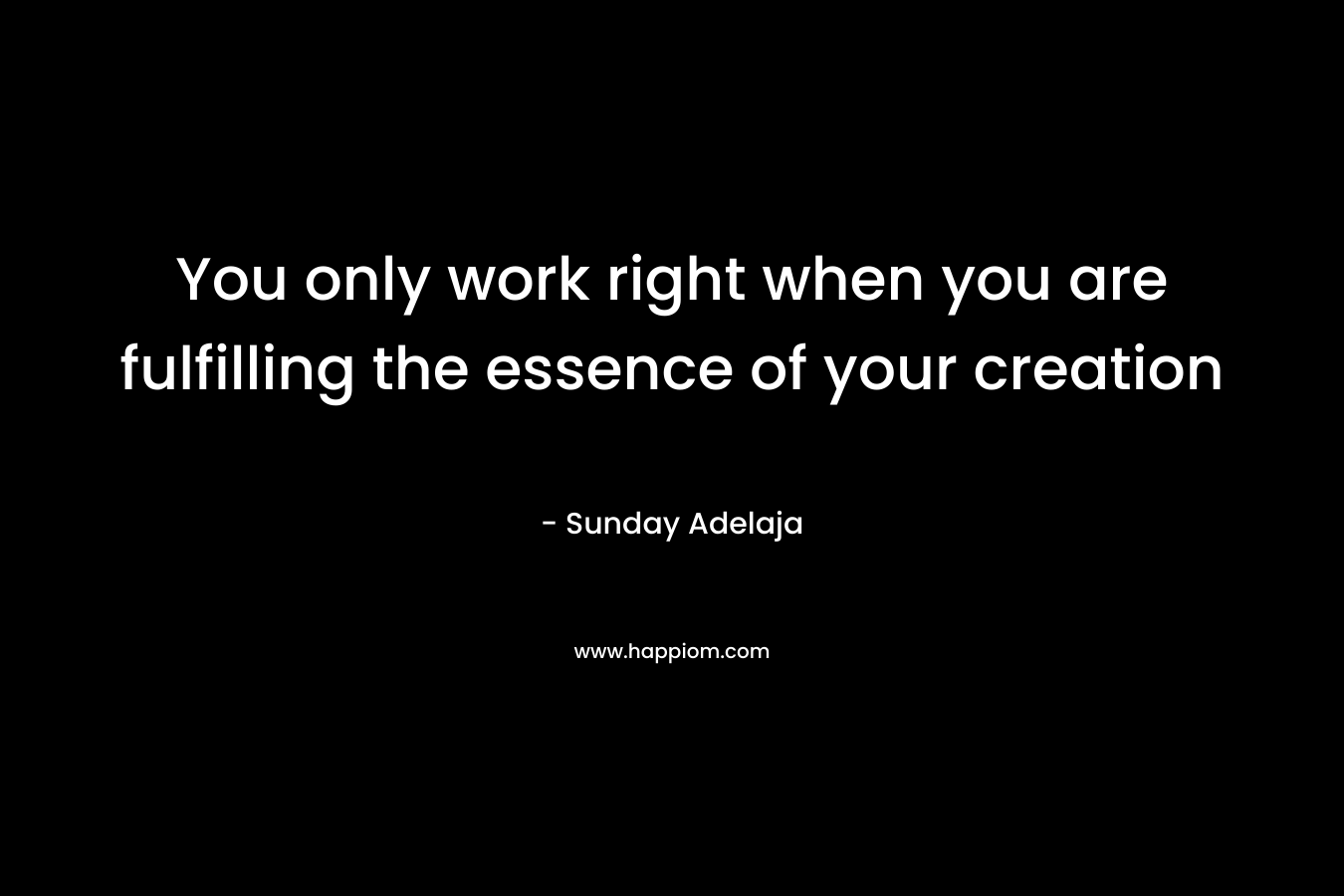 You only work right when you are fulfilling the essence of your creation