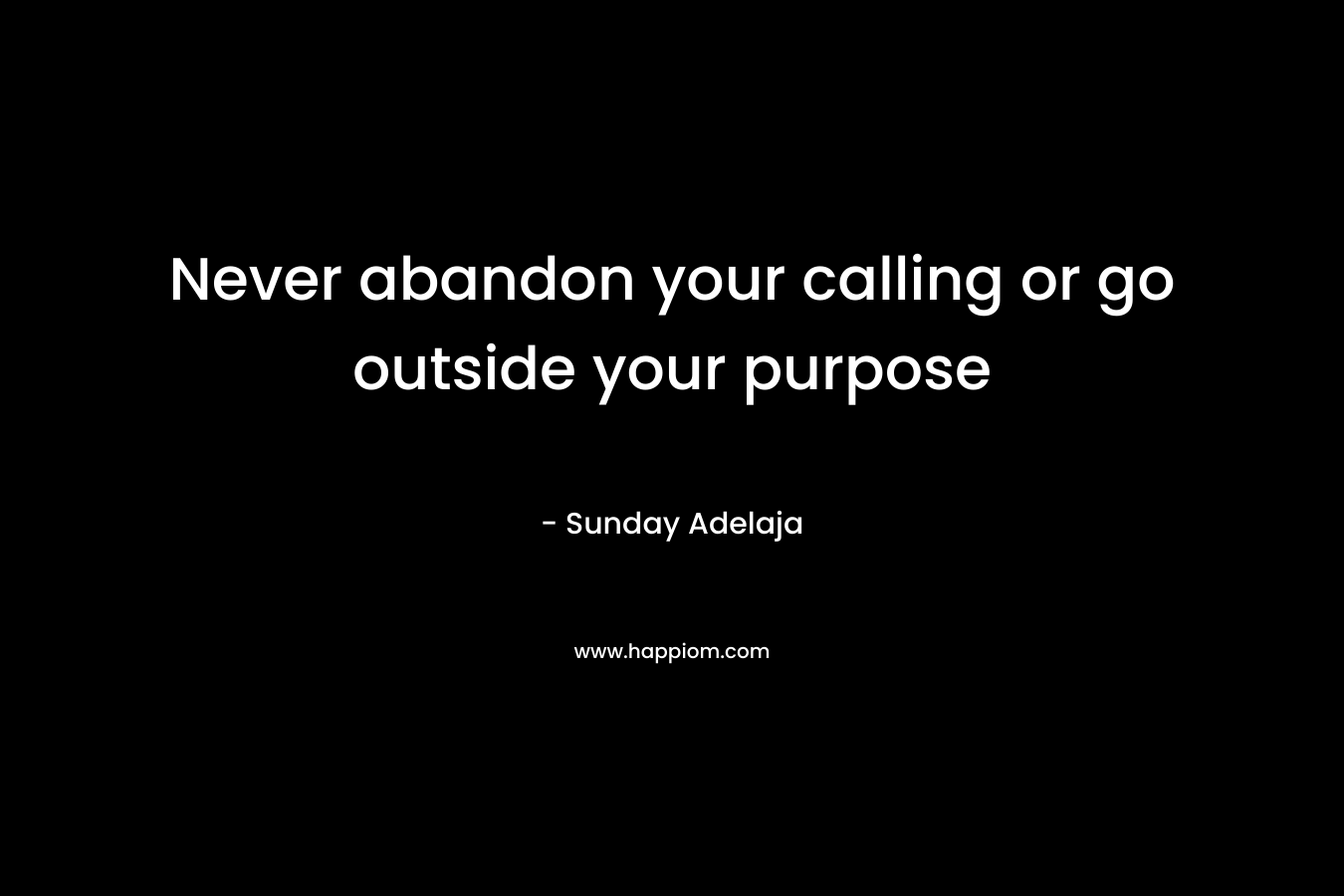 Never abandon your calling or go outside your purpose