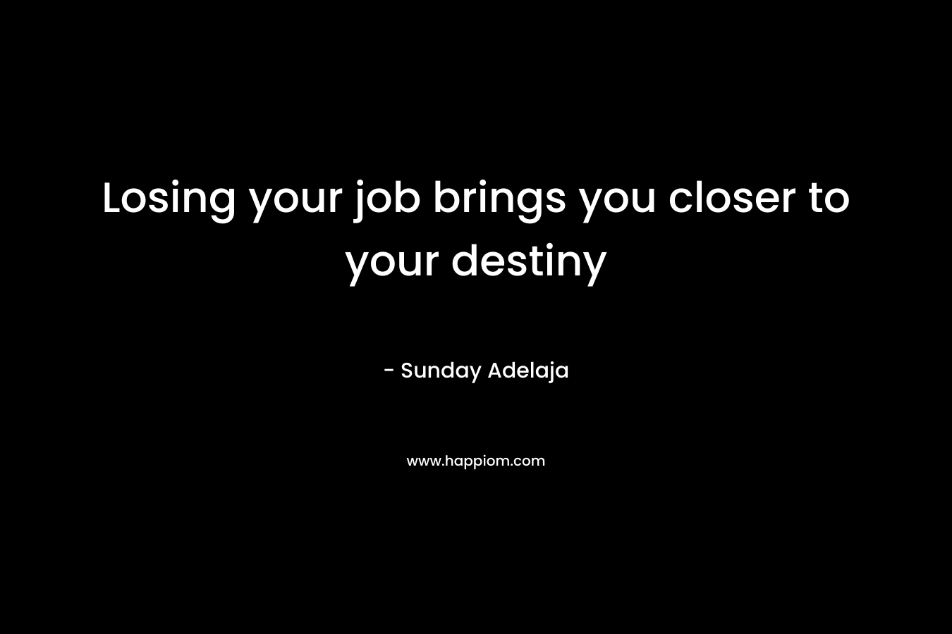 Losing your job brings you closer to your destiny