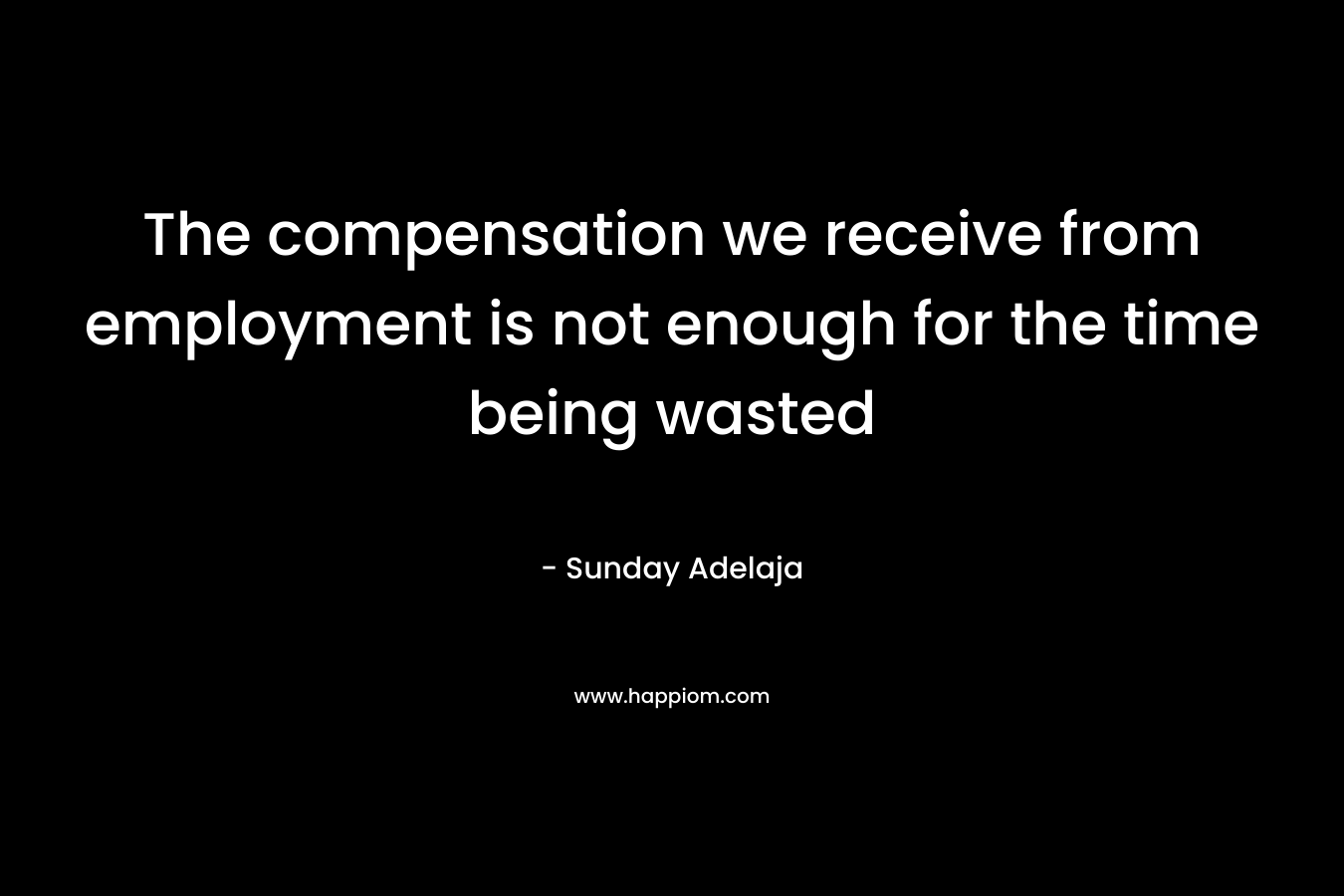 The compensation we receive from employment is not enough for the time being wasted