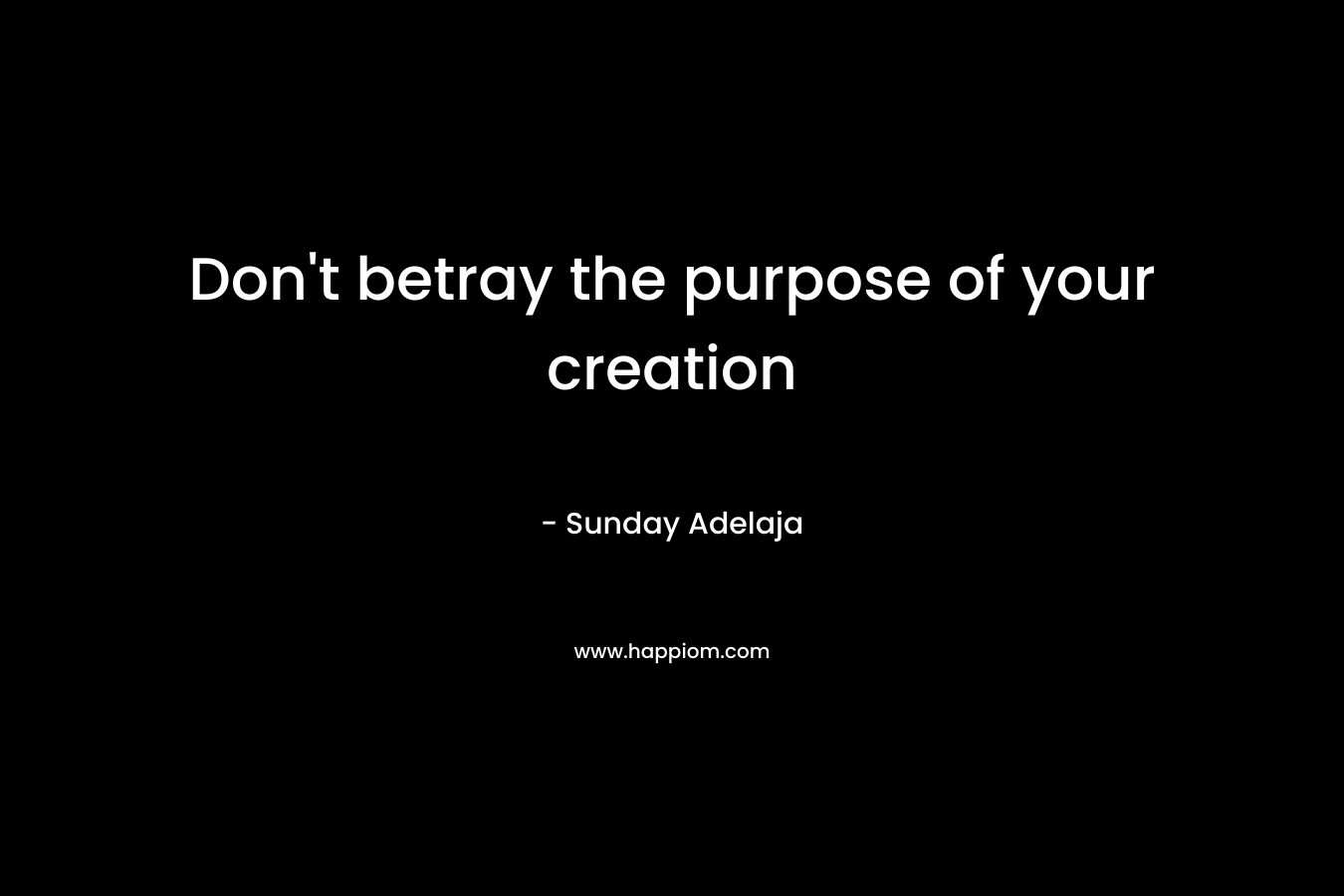 Don't betray the purpose of your creation