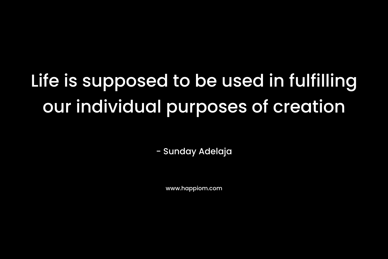 Life is supposed to be used in fulfilling our individual purposes of creation