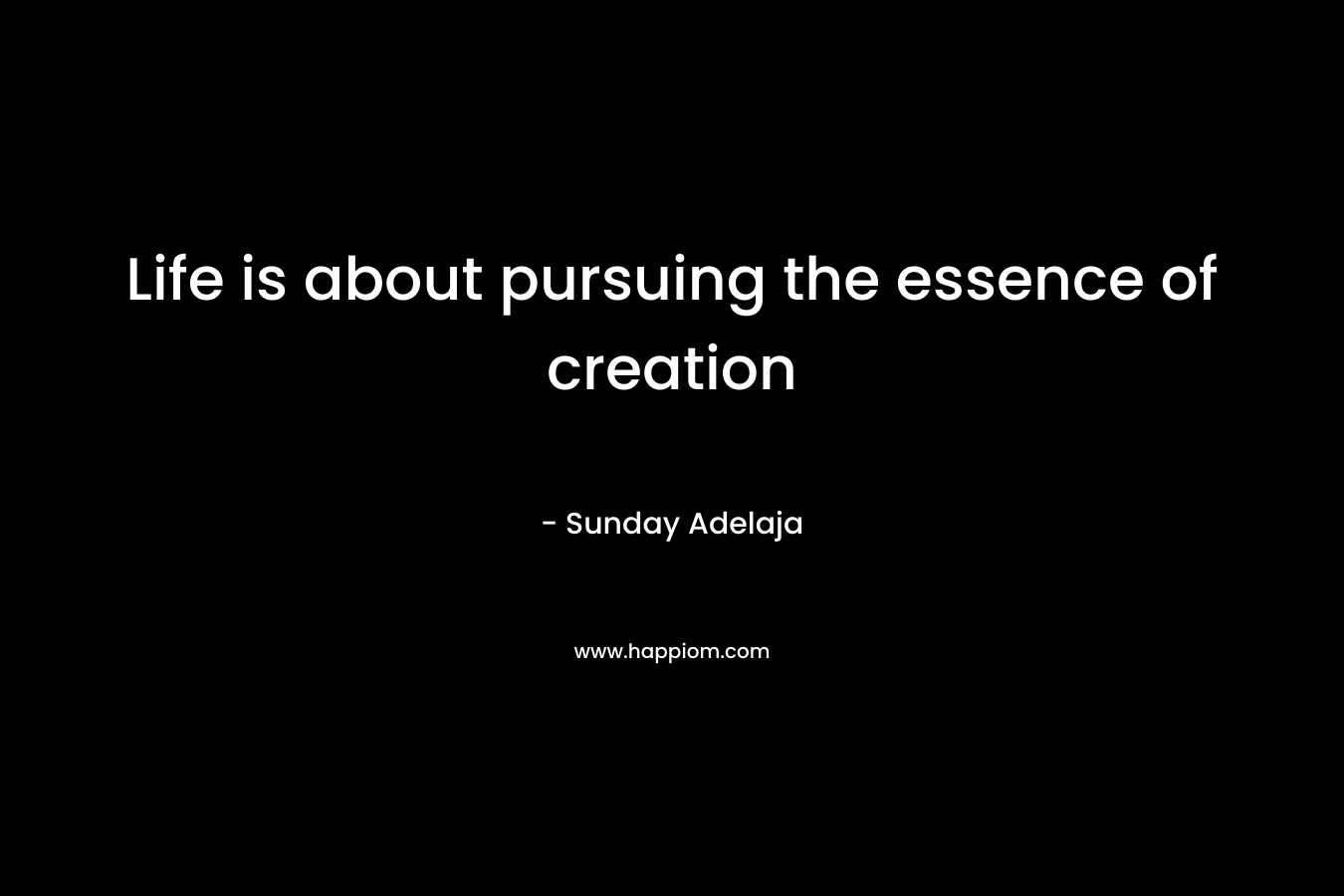 Life is about pursuing the essence of creation