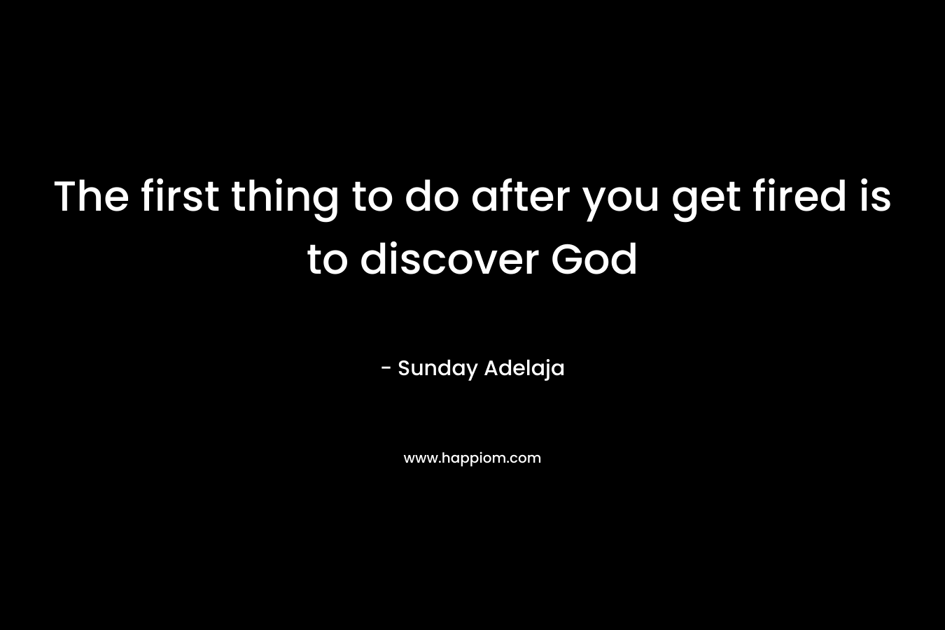 The first thing to do after you get fired is to discover God