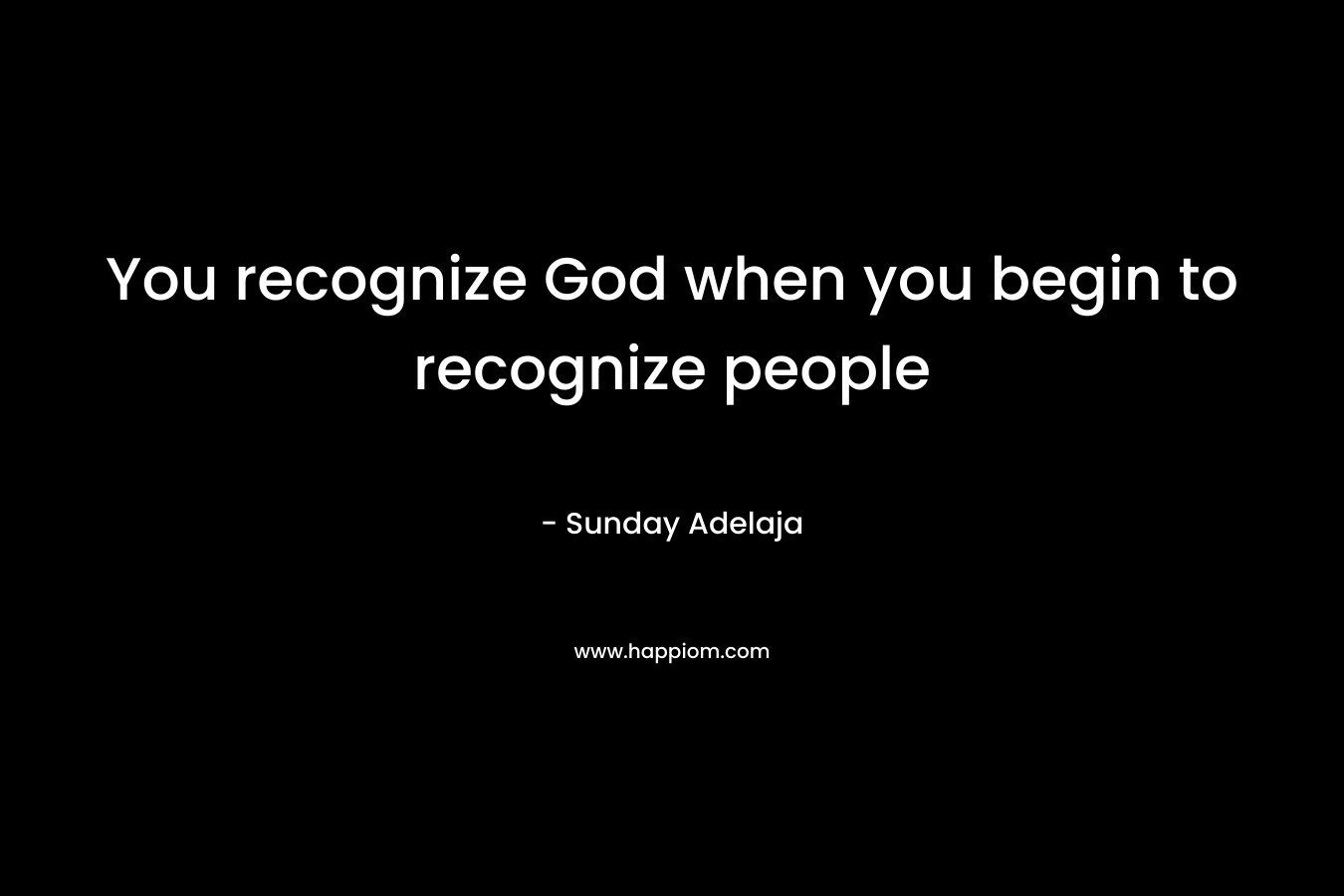 You recognize God when you begin to recognize people
