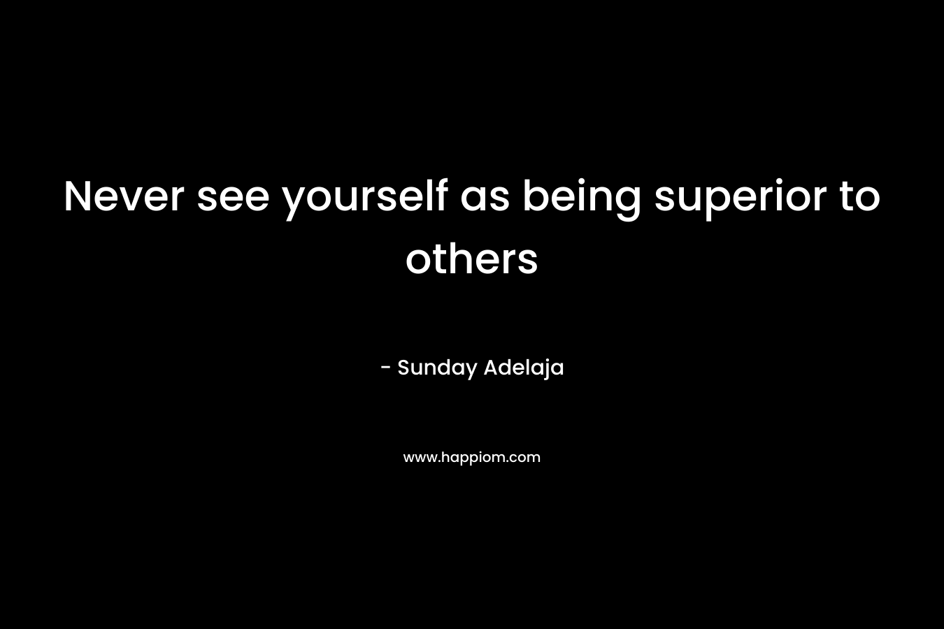 Never see yourself as being superior to others
