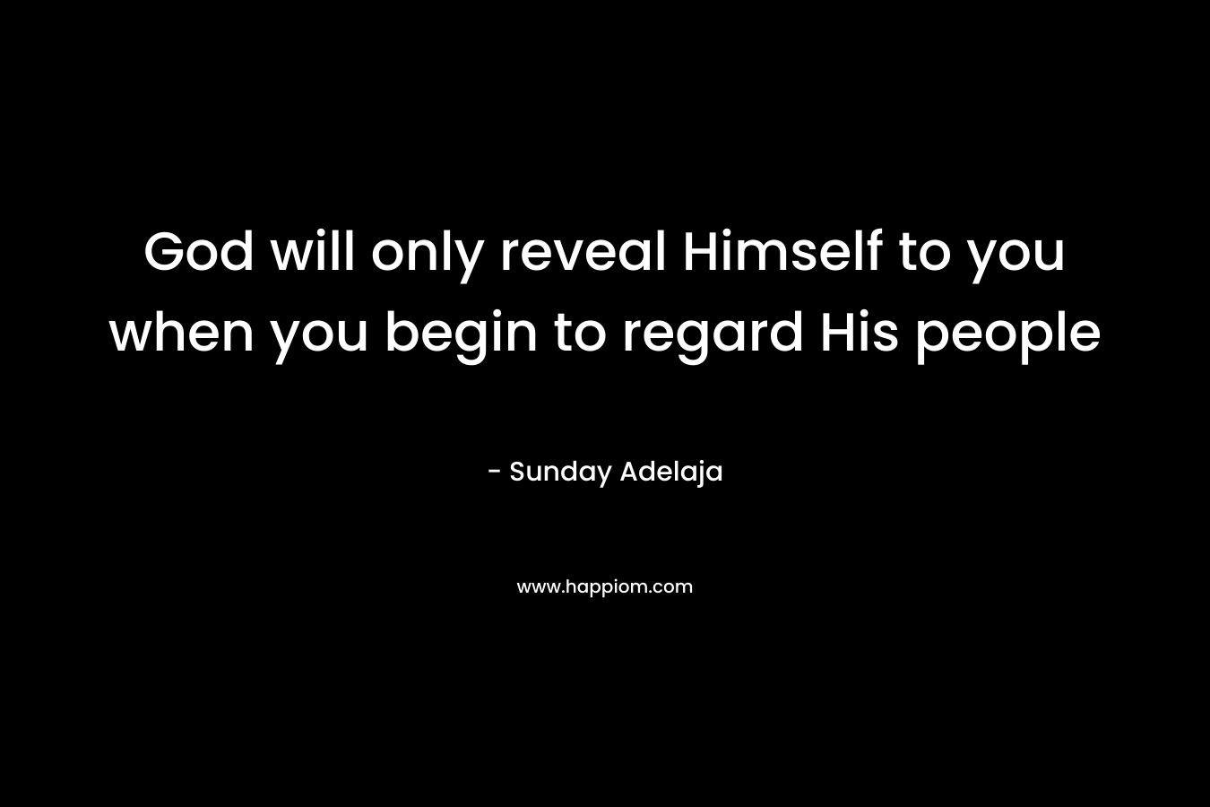 God will only reveal Himself to you when you begin to regard His people
