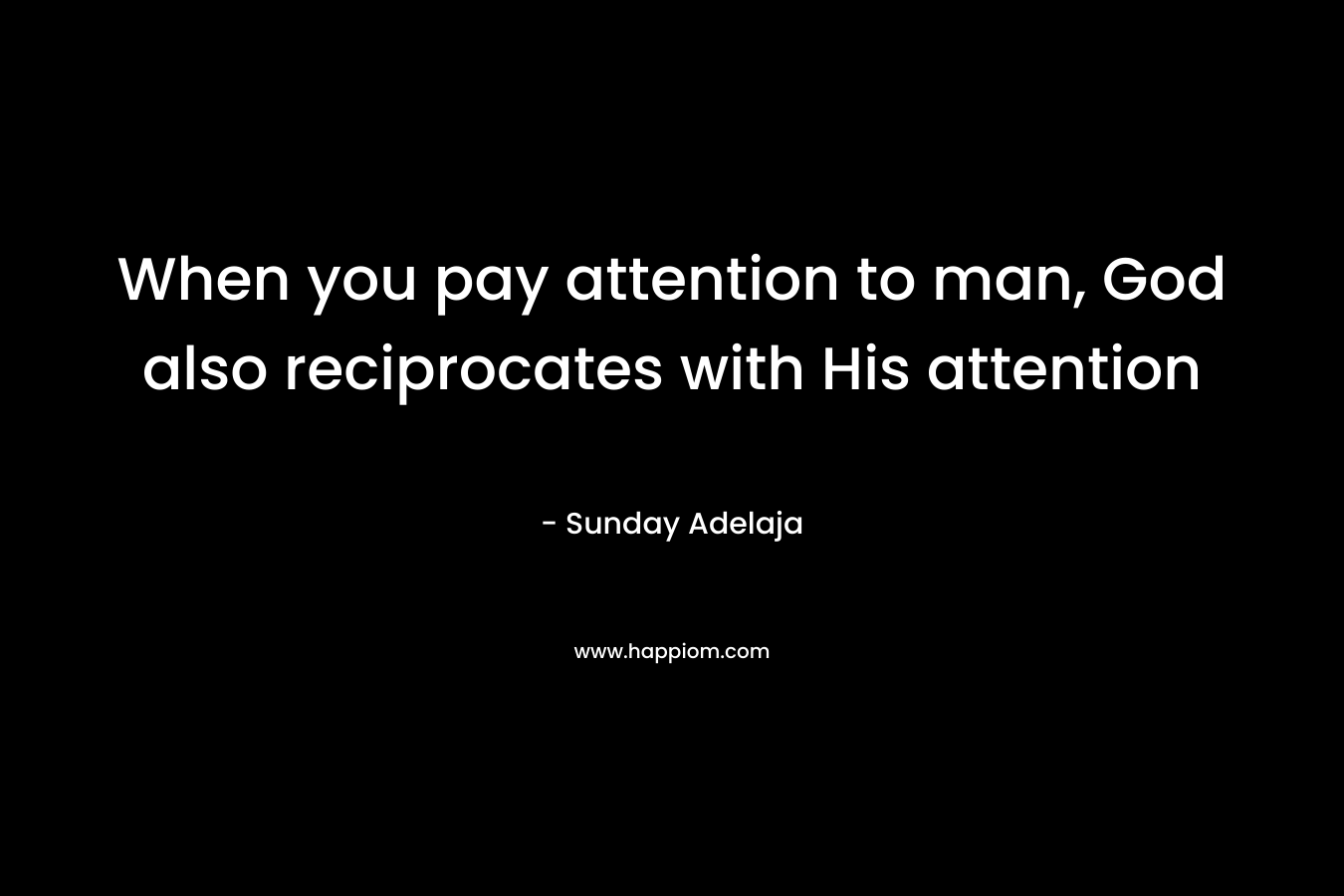 When you pay attention to man, God also reciprocates with His attention