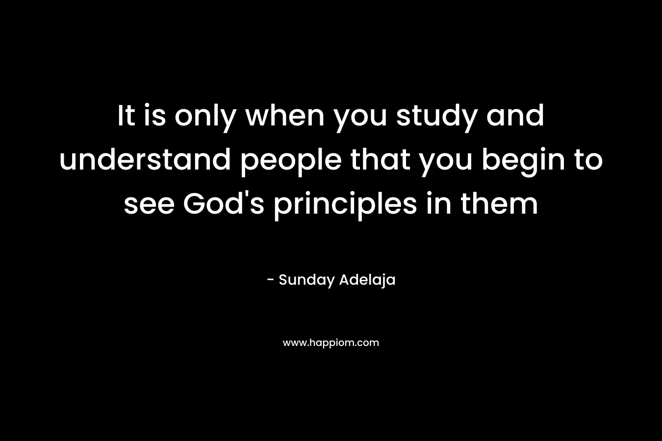 It is only when you study and understand people that you begin to see God's principles in them