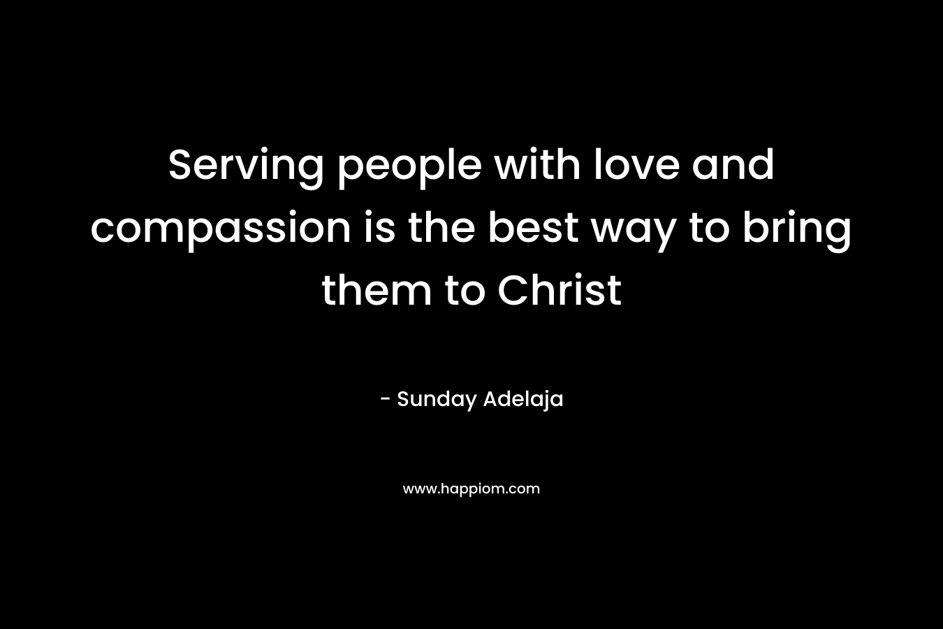 Serving people with love and compassion is the best way to bring them to Christ